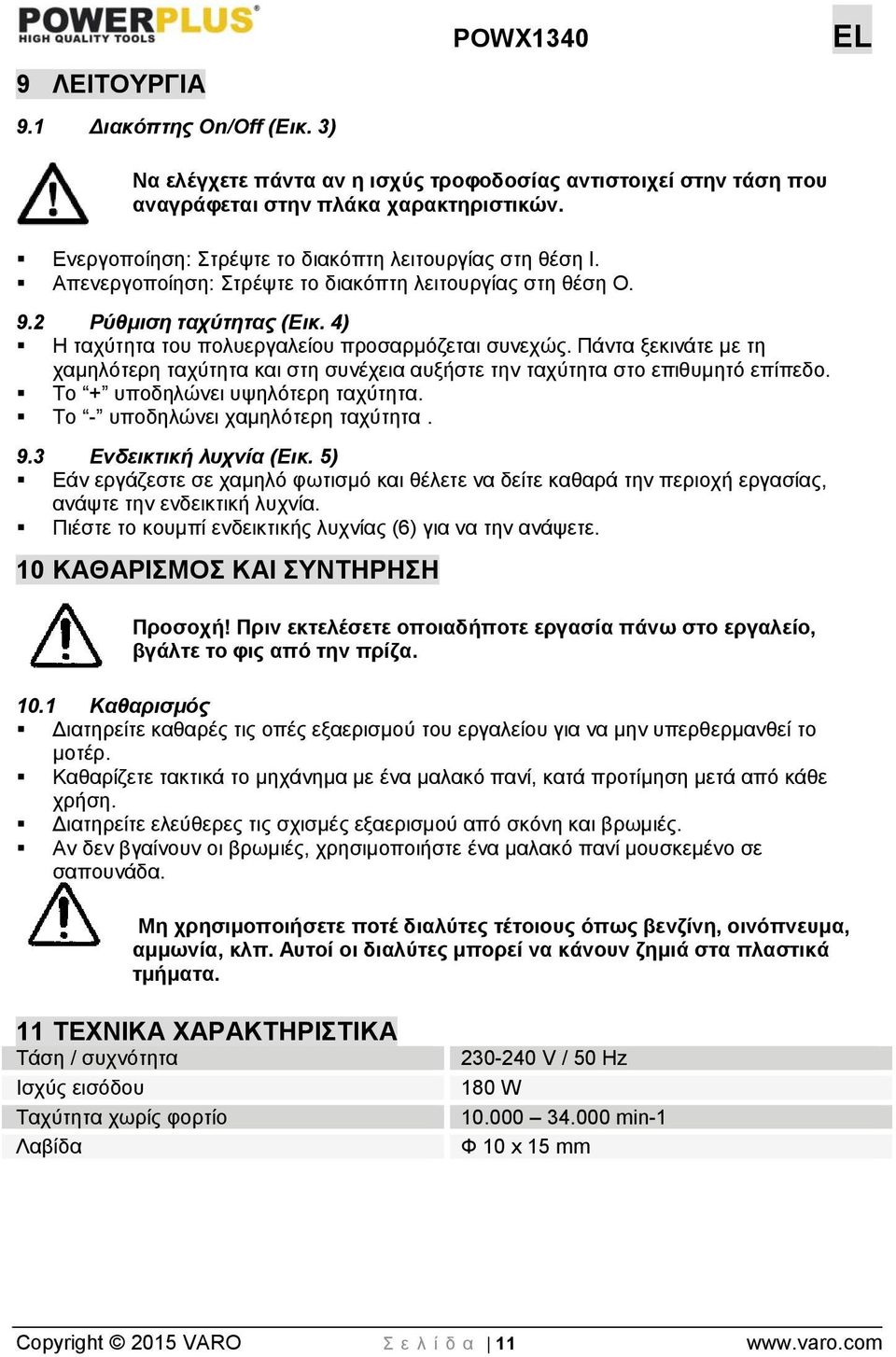 Πάντα ξεκινάτε με τη χαμηλότερη ταχύτητα και στη συνέχεια αυξήστε την ταχύτητα στο επιθυμητό επίπεδο. Το + υποδηλώνει υψηλότερη ταχύτητα. Το - υποδηλώνει χαμηλότερη ταχύτητα. 9.