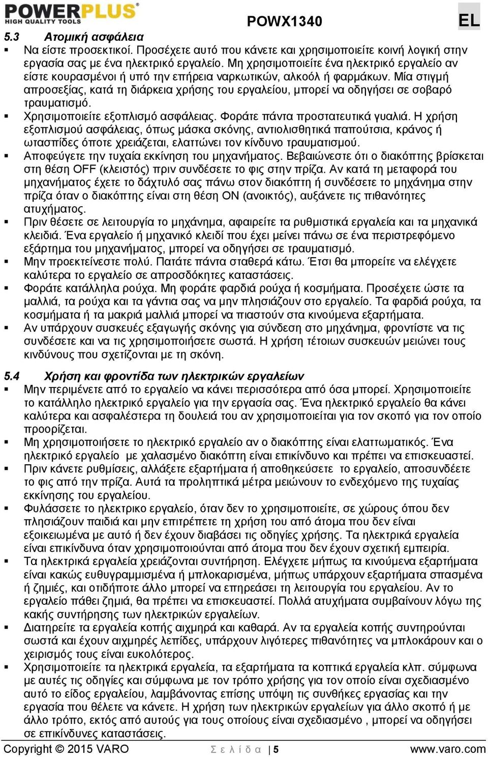 Μία στιγμή απροσεξίας, κατά τη διάρκεια χρήσης του εργαλείου, μπορεί να οδηγήσει σε σοβαρό τραυματισμό. Χρησιμοποιείτε εξοπλισμό ασφάλειας. Φοράτε πάντα προστατευτικά γυαλιά.