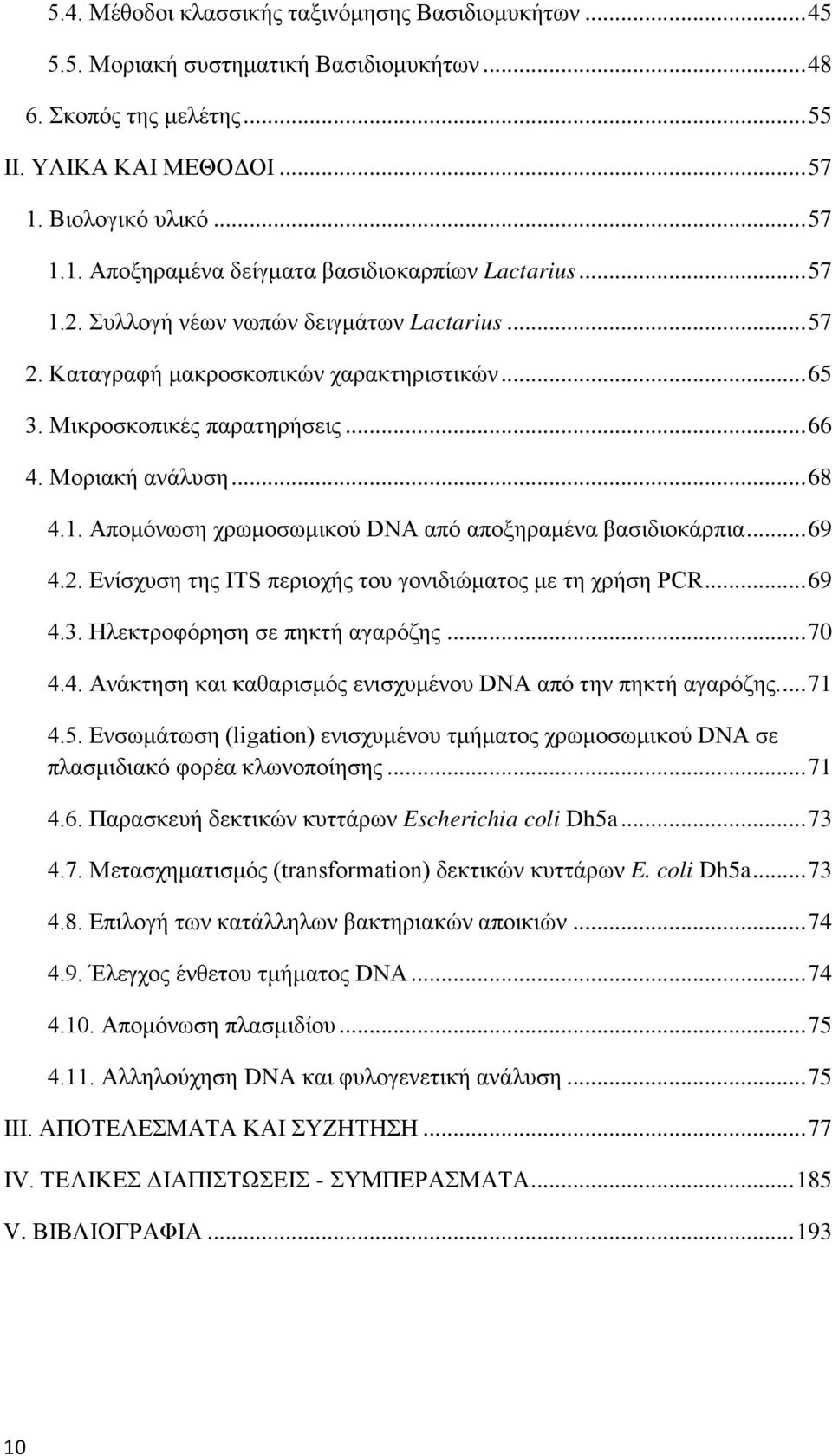 Μικροσκοπικές παρατηρήσεις... 66 4. Μοριακή ανάλυση... 68 4.1. Απομόνωση χρωμοσωμικού DNA από αποξηραμένα βασιδιοκάρπια... 69 4.2. Ενίσχυση της ITS περιοχής του γονιδιώματος με τη χρήση PCR... 69 4.3.
