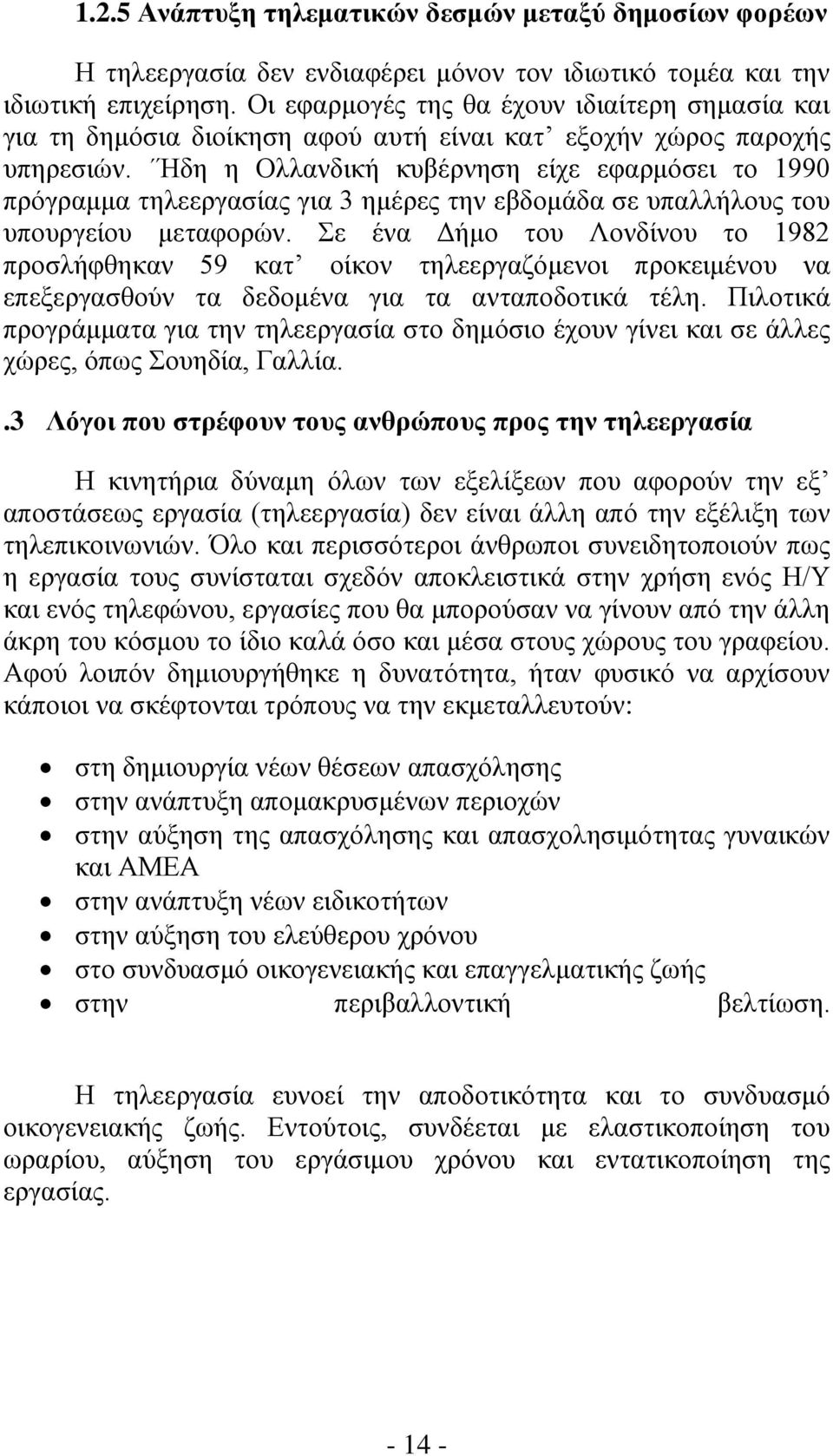 Ήδη η Ολλανδική κυβέρνηση είχε εφαρμόσει το 1990 πρόγραμμα τηλεεργασίας για 3 ημέρες την εβδομάδα σε υπαλλήλους του υπουργείου μεταφορών.