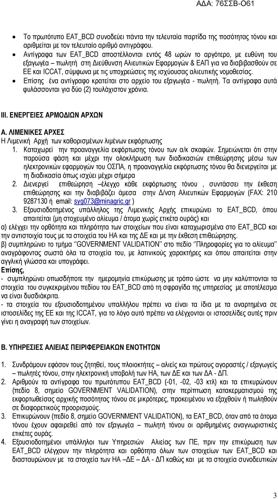 της ισχύουσας αλιευτικής νομοθεσίας. Επίσης ένα αντίγραφο κρατείται στο αρχείο του εξαγωγέα - πωλητή. Τα αντίγραφα αυτά φυλάσσονται για δύο (2) τουλάχιστον χρόνια. ΙΙΙ. ΕΝΕΡΓΕΙΕΣ ΑΡΜΟΔΙΩΝ ΑΡΧΩΝ Α.