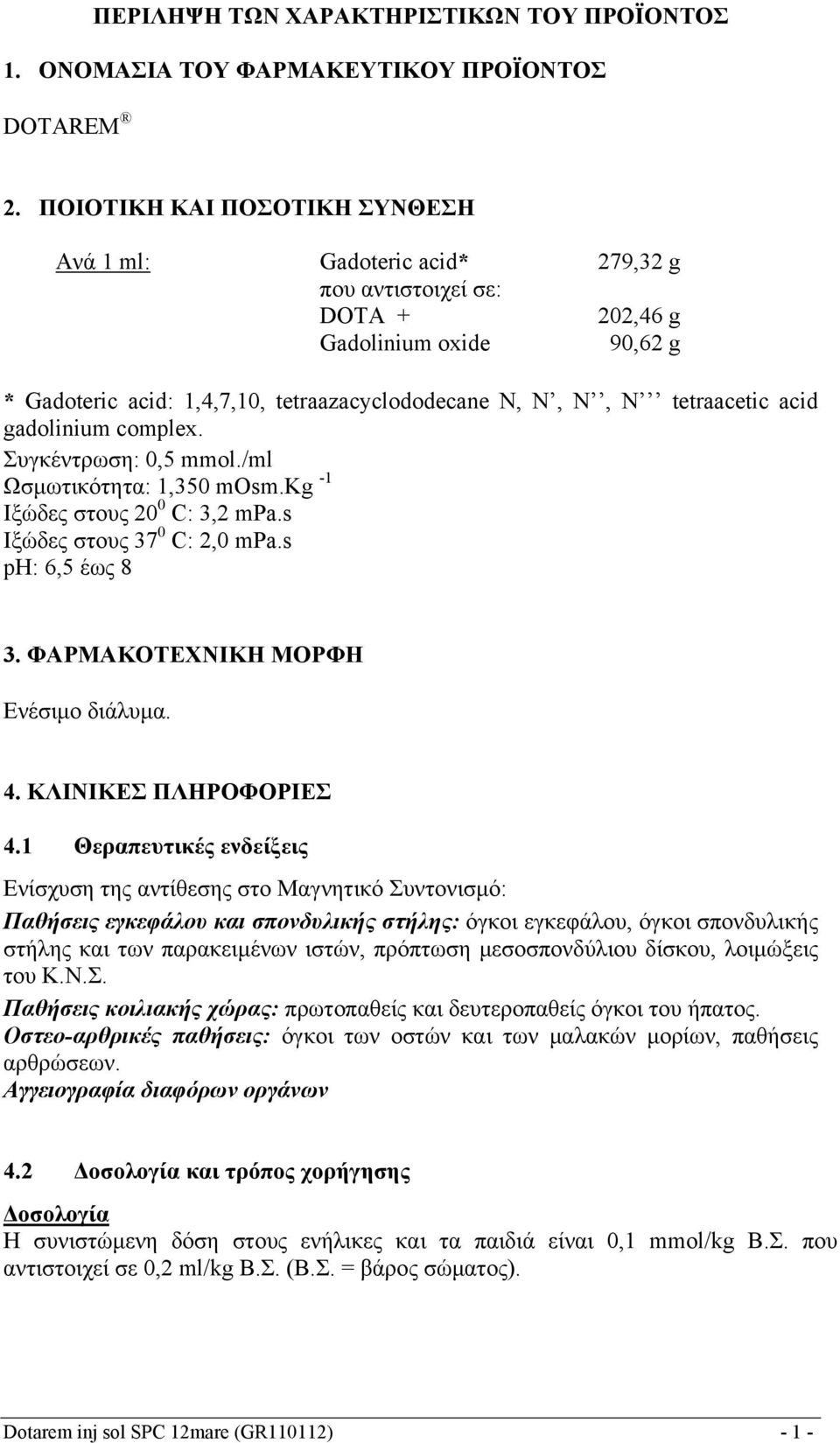 acid gadolinium complex. Συγκέντρωση: 0,5 mmol./ml Ωσμωτικότητα: 1,350 mosm.kg -1 Ιξώδες στους 20 0 C: 3,2 mpa.s Ιξώδες στους 37 0 C: 2,0 mpa.s ph: 6,5 έως 8 3. ΦΑΡΜΑΚΟΤΕΧΝΙΚΗ ΜΟΡΦΗ Ενέσιμο διάλυμα.