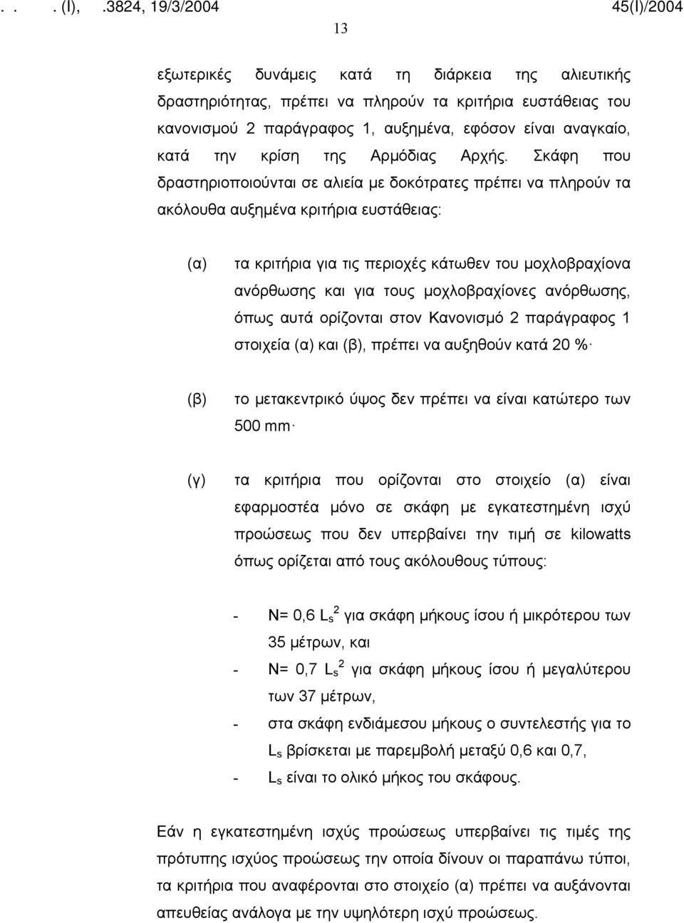 Σκάφη που δραστηριοποιούνται σε αλιεία με δοκότρατες πρέπει να πληρούν τα ακόλουθα αυξημένα κριτήρια ευστάθειας: (α) τα κριτήρια για τις περιοχές κάτωθεν του μοχλοβραχίονα ανόρθωσης και για τους