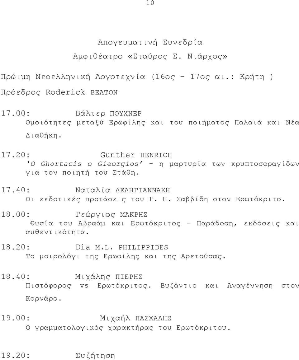 20: Gunther HENRICH O Ghortacis ο Gieorgios - η µαρτυρία των κρυπτοσφραγίδων για τον ποιητή του Στάθη. 17.40: Nαταλία EΛHΓIANNAKH Οι εκδοτικές προτάσεις του Γ. Π. Σαββίδη στον Ερωτόκριτο.