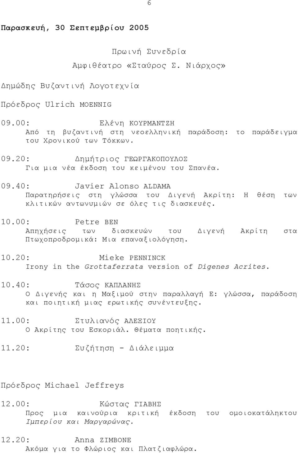 20: ηµήτριος ΓEΩPΓAKOΠOYΛOΣ Για µια νέα έκδοση του κειµένου του Σπανέα. 09.40: Javier Alonso ALDAMA Παρατηρήσεις στη γλώσσα του ιγενή Ακρίτη: H θέση των κλιτικών αντωνυµιών σε όλες τις διασκευές. 10.