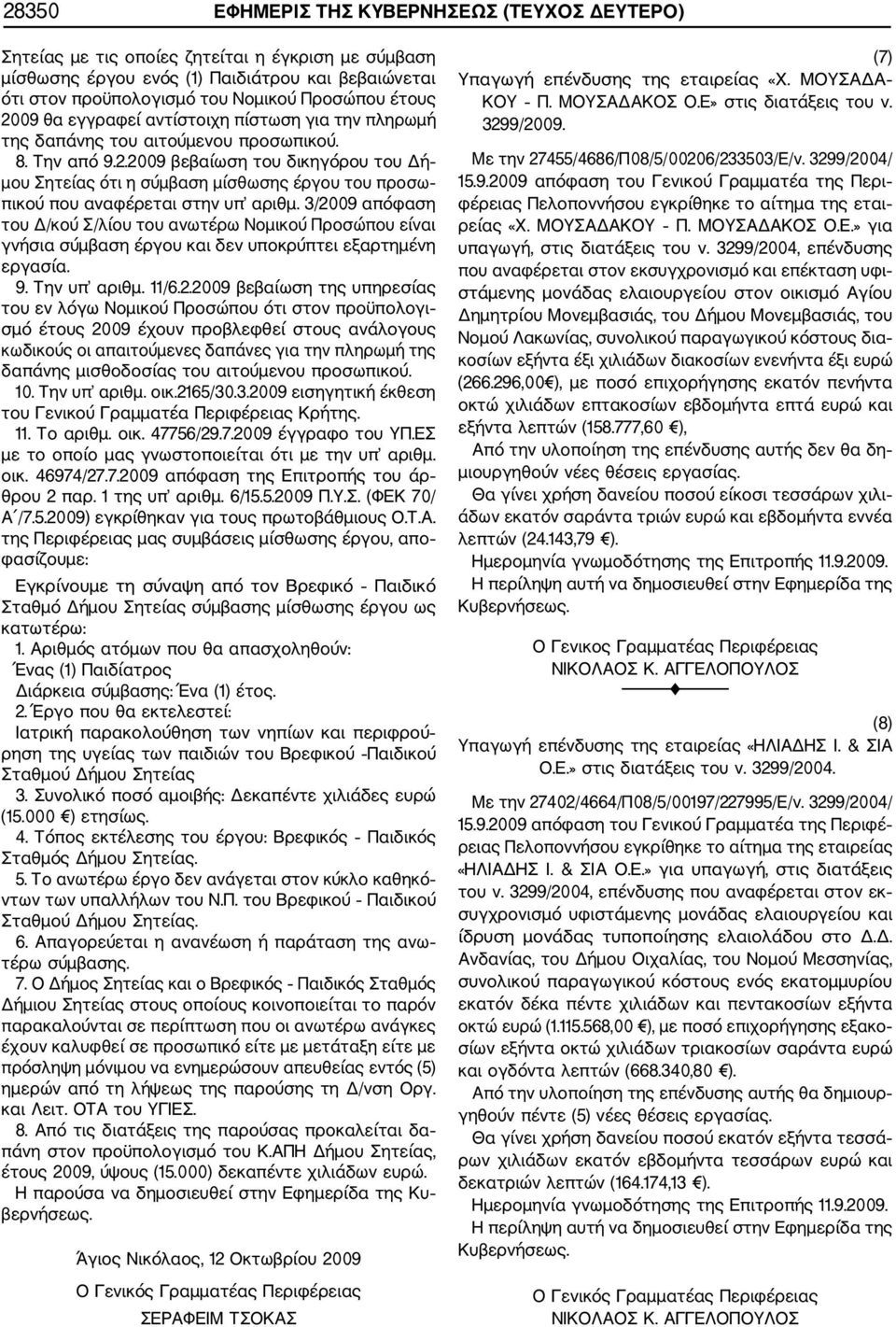 3/2009 απόφαση του Δ/κού Σ/λίου του ανωτέρω Νομικού Προσώπου είναι γνήσια σύμβαση έργου και δεν υποκρύπτει εξαρτημένη εργασία. 9. Την υπ αριθμ. 11/6.2.2009 βεβαίωση της υπηρεσίας του εν λόγω Νομικού