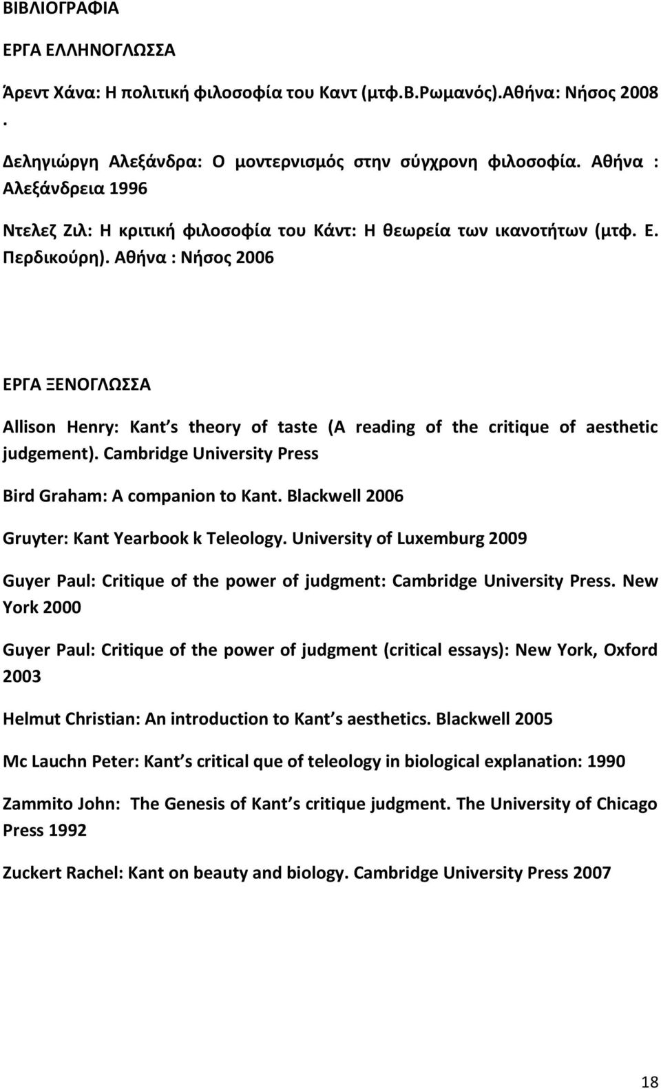 Αθήνα : Νήσος 2006 ΕΡΓΑ ΞΕΝΟΓΛΩΣΣΑ Allison Henry: Kant s theory of taste (A reading of the critique of aesthetic judgement). Cambridge University Press Bird Graham: A companion to Kant.