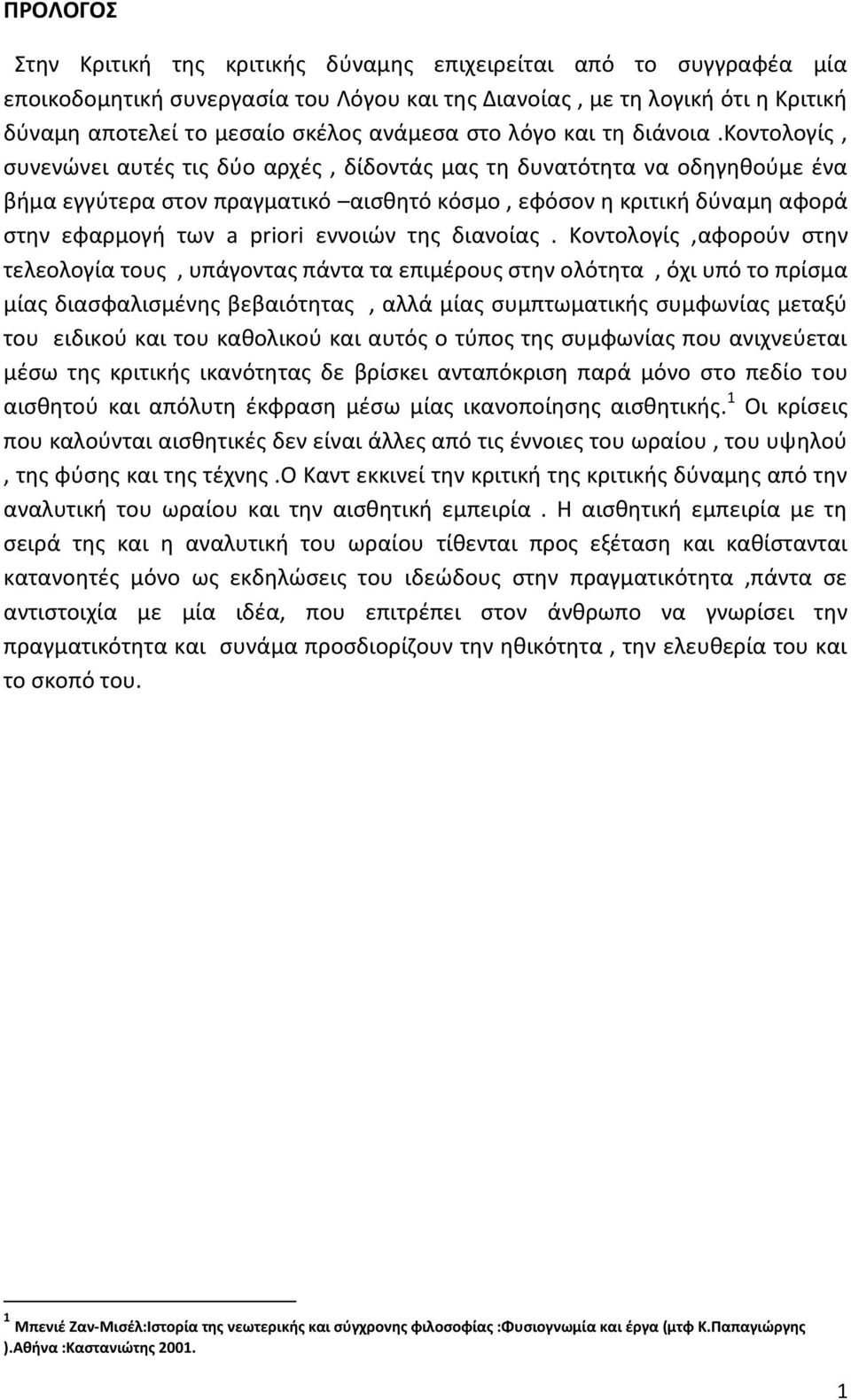 κοντολογίς, συνενώνει αυτές τις δύο αρχές, δίδοντάς μας τη δυνατότητα να οδηγηθούμε ένα βήμα εγγύτερα στον πραγματικό αισθητό κόσμο, εφόσον η κριτική δύναμη αφορά στην εφαρμογή των a priori εννοιών