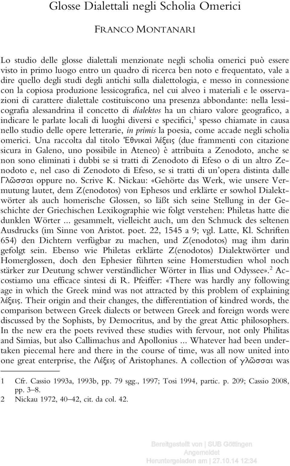 carattere dialettale costituiscono una presenza abbondante: nella lessicografia alessandrina il concetto di dialektos ha un chiaro valore geografico, a indicare le parlate locali di luoghi diversi e