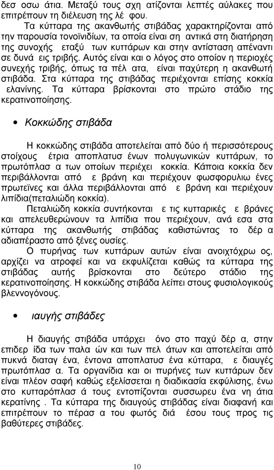 Αυτός είναι και ο λόγος στο οποίον η περιοχές συνεχής τριβής, όπως τα πέλματα, είναι παχύτερη η ακανθωτή στιβάδα. Στα κύτταρα της στιβάδας περιέχονται επίσης κοκκία μελανίνης.