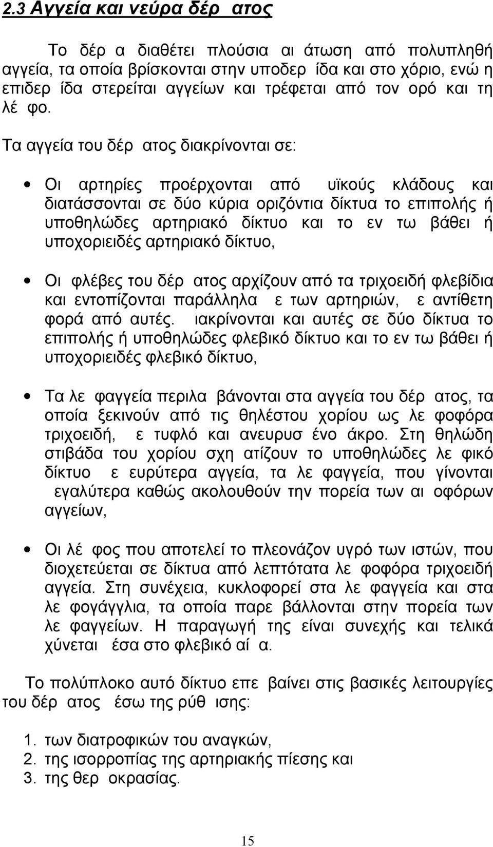 Τα αγγεία του δέρματος διακρίνονται σε: Οι αρτηρίες προέρχονται από μυϊκούς κλάδους και διατάσσονται σε δύο κύρια οριζόντια δίκτυα το επιπολής ή υποθηλώδες αρτηριακό δίκτυο και το εν τω βάθει ή