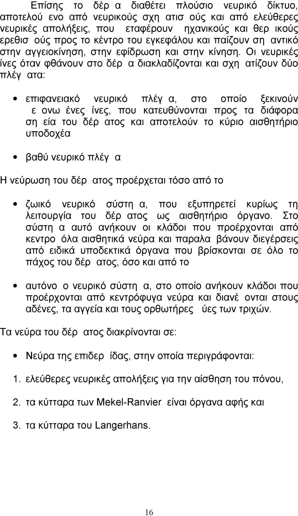 Οι νευρικές ίνες όταν φθάνουν στο δέρμα διακλαδίζονται και σχηματίζουν δύο πλέγματα: επιφανειακό νευρικό πλέγμα, στο οποίο ξεκινούν μεμονωμένες ίνες, που κατευθύνονται προς τα διάφορα σημεία του