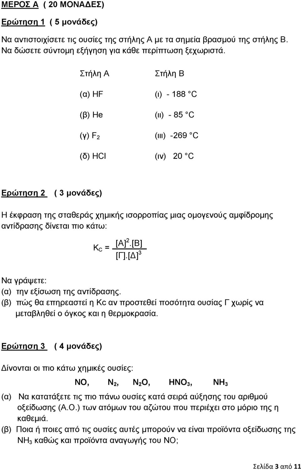 δίνεται πιο κάτω: K C = [Α] 2.[Β] [Γ].[Δ] 3 Να γράψετε: (α) την εξίσωση της αντίδρασης. (β) πώς θα επηρεαστεί η Κc αν προστεθεί ποσότητα ουσίας Γ χωρίς να μεταβληθεί ο όγκος και η θερμοκρασία.