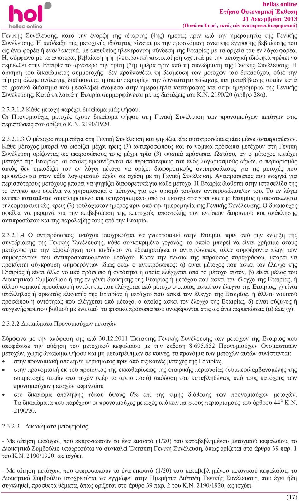 Η, σύμφωνα με τα ανωτέρω, βεβαίωση ή η ηλεκτρονική πιστοποίηση σχετικά με την μετοχική ιδιότητα πρέπει να περιέλθει στην Εταιρία το αργότερο την τρίτη (3η) ημέρα πριν από τη συνεδρίαση της Γενικής