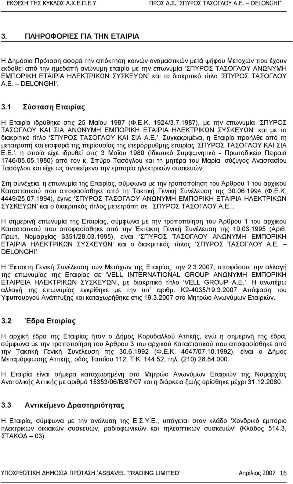 (Φ.Ε.Κ. 1924/3.7.1987), µε την επωνυµία ΣΠΥΡΟΣ ΤΑΣΟΓΛΟΥ ΚΑΙ ΣΙΑ ΑΝΩΝΥΜΗ ΕΜΠΟΡΙΚΗ ΕΤΑΙΡΙΑ ΗΛΕΚΤΡΙΚΩΝ ΣΥΣΚΕΥΩΝ και µε το διακριτικό τίτλο ΣΠΥΡΟΣ ΤΑΣΟΓΛΟΥ ΚΑΙ ΣΙΑ Α.Ε.. Συγκεκριµένα, η Εταιρία προήλθε από τη µετατροπή και εισφορά της περιουσίας της ετερόρρυθµης εταιρίας ΣΠΥΡΟΣ ΤΑΣΟΓΛΟΥ ΚΑΙ ΣΙΑ Ε.