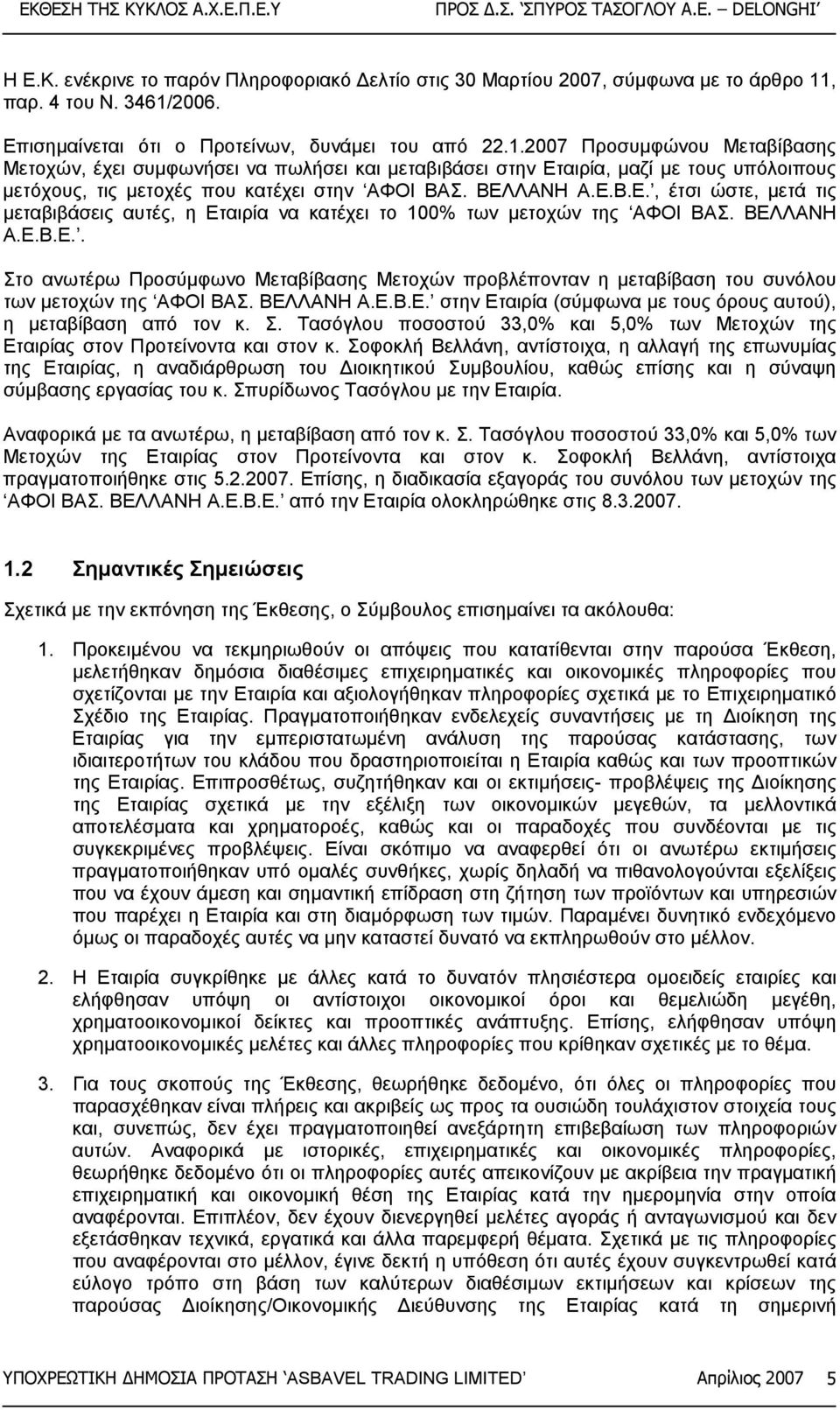 ΒΕΛΛΑΝΗ Α.Ε.Β.Ε., έτσι ώστε, µετά τις µεταβιβάσεις αυτές, η Εταιρία να κατέχει το 100% των µετοχών της ΑΦΟΙ ΒΑΣ. ΒΕΛΛΑΝΗ Α.Ε.Β.Ε.. Στο ανωτέρω Προσύµφωνο Μεταβίβασης Μετοχών προβλέπονταν η µεταβίβαση του συνόλου των µετοχών της ΑΦΟΙ ΒΑΣ.