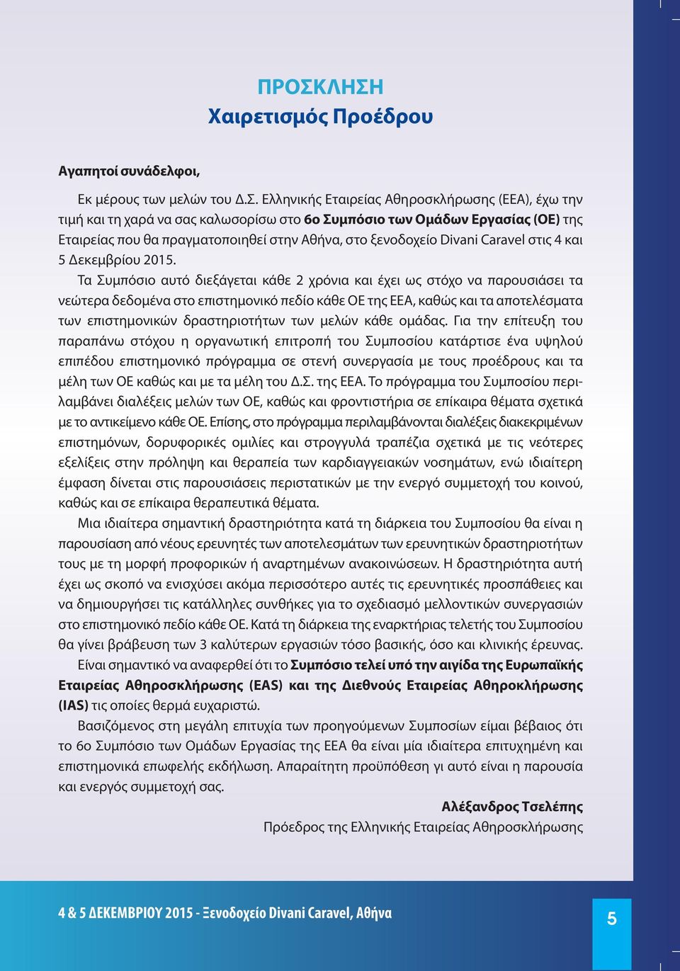 Τα Συμπόσιο αυτό διεξάγεται κάθε 2 χρόνια και έχει ως στόχο να παρουσιάσει τα νεώτερα δεδομένα στο επιστημονικό πεδίο κάθε ΟΕ της ΕΕΑ, καθώς και τα αποτελέσματα των επιστημονικών δραστηριοτήτων των