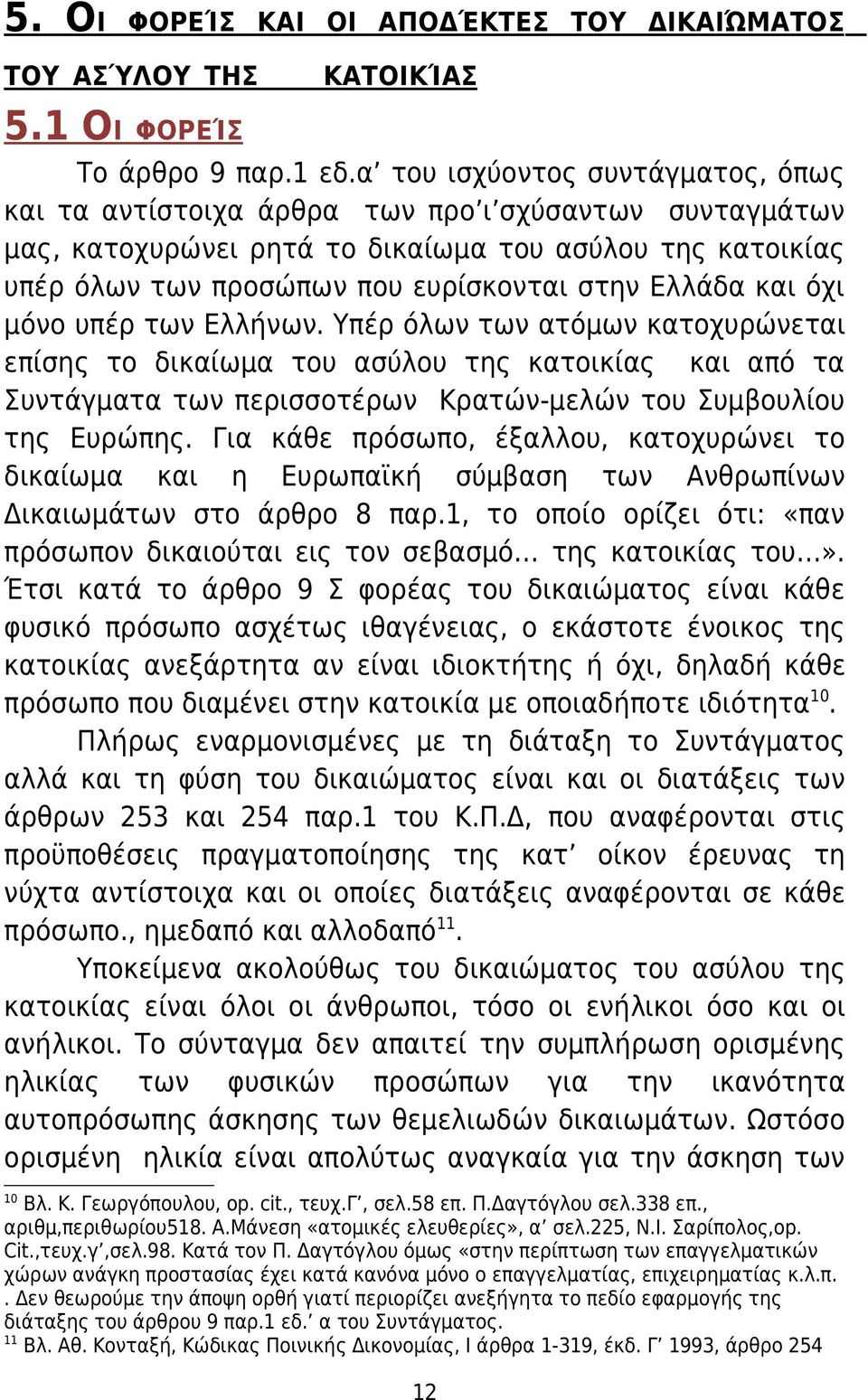 και όχι μόνο υπέρ των Ελλήνων. Υπέρ όλων των ατόμων κατοχυρώνεται επίσης το δικαίωμα του ασύλου της κατοικίας και από τα Συντάγματα των περισσοτέρων Κρατών-μελών του Συμβουλίου της Ευρώπης.