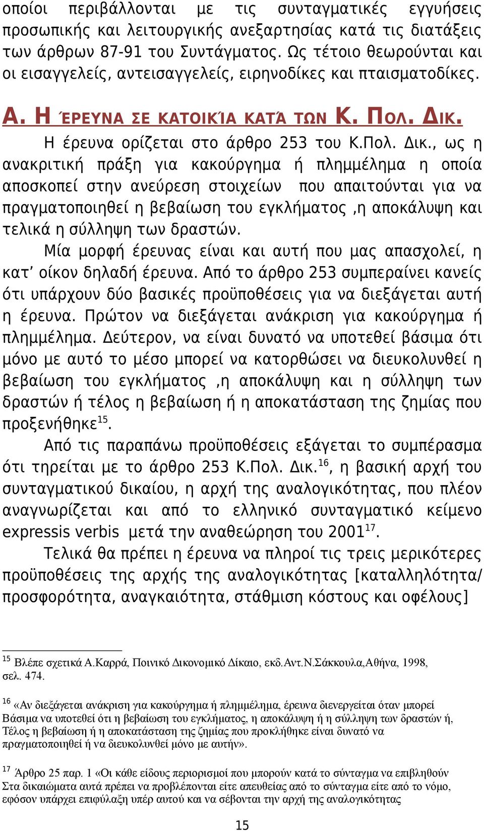 , ως η ανακριτική πράξη για κακούργημα ή πλημμέλημα η οποία αποσκοπεί στην ανεύρεση στοιχείων που απαιτούνται για να πραγματοποιηθεί η βεβαίωση του εγκλήματος,η αποκάλυψη και τελικά η σύλληψη των