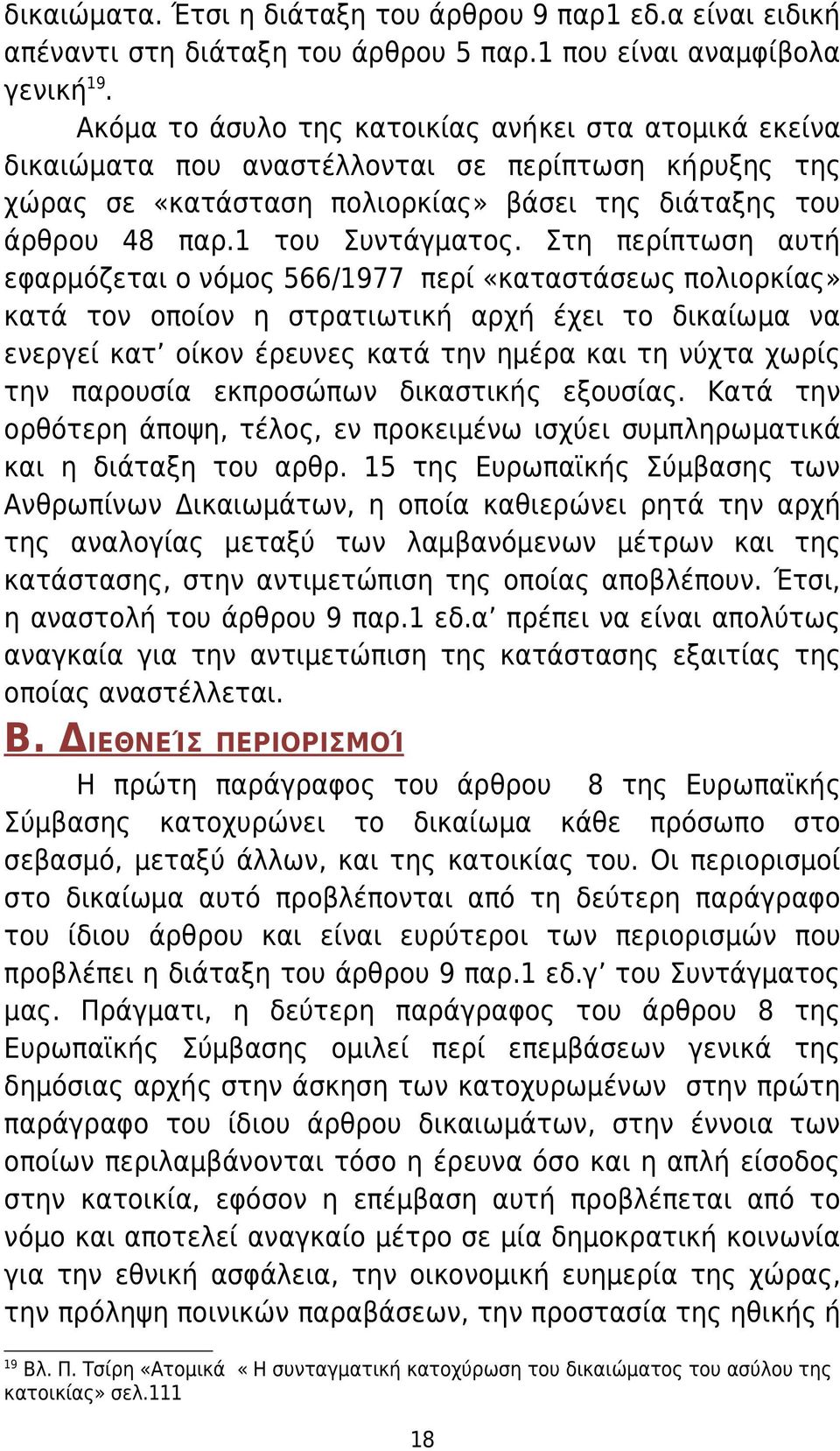 Στη περίπτωση αυτή εφαρμόζεται ο νόμος 566/1977 περί «καταστάσεως πολιορκίας» κατά τον οποίον η στρατιωτική αρχή έχει το δικαίωμα να ενεργεί κατ οίκον έρευνες κατά την ημέρα και τη νύχτα χωρίς την