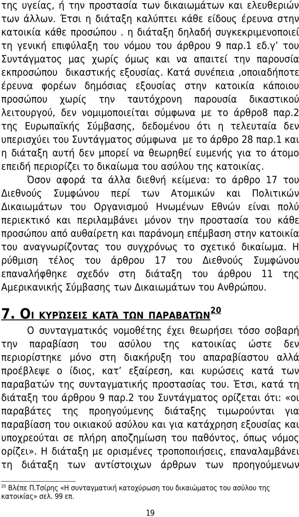 Κατά συνέπεια,οποιαδήποτε έρευνα φορέων δημόσιας εξουσίας στην κατοικία κάποιου προσώπου χωρίς την ταυτόχρονη παρουσία δικαστικού λειτουργού, δεν νομιμοποιείται σύμφωνα με το άρθρο8 παρ.