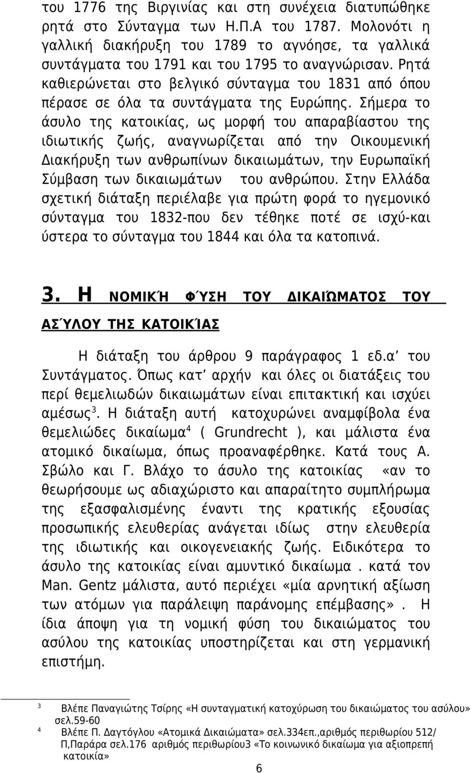 Σήμερα το άσυλο της κατοικίας, ως μορφή του απαραβίαστου της ιδιωτικής ζωής, αναγνωρίζεται από την Οικουμενική Διακήρυξη των ανθρωπίνων δικαιωμάτων, την Ευρωπαϊκή Σύμβαση των δικαιωμάτων του ανθρώπου.