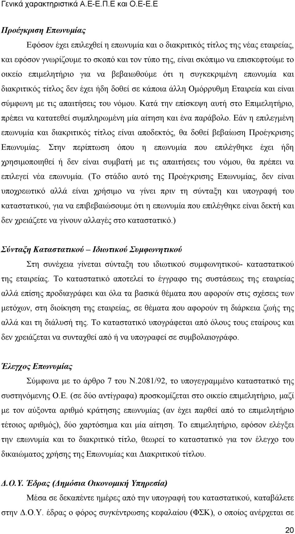 Ε Προέγκριση Επωνυμίας Εφόσον έχει επιλεχθεί η επωνυμία και ο διακριτικός τίτλος της νέας εταιρείας, και εφόσον γνωρίζουμε το σκοπό και τον τύπο της, είναι σκόπιμο να επισκεφτούμε το οικείο