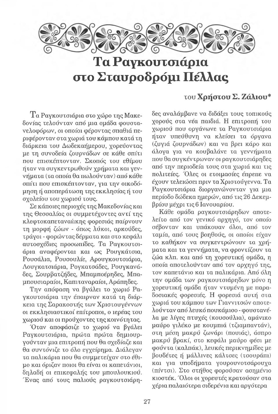 Σκοπός του εθίμου ήταν να συγκεντρωθούν χρήματα και γεννήματα (τα οποία θα πωλούνταν) από κάθε σπίτι που επισκέπτονταν, για την οικοδόμηση ή αποπεράτωση της εκκλησίας ή του σχολείου του χωριού τους.