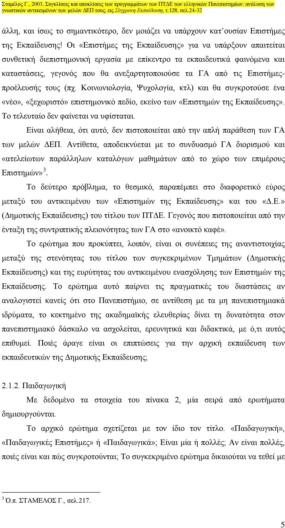 Επιστήμεςπροέλευσής τους (πχ. Κοινωνιολογία, Ψυχολογία, κτλ) και θα συγκροτούσε ένα «νέο», «ξεχωριστό» επιστημονικό πεδίο, εκείνο των «Επιστημών της ς». Το τελευταίο δεν φαίνεται να υφίσταται.