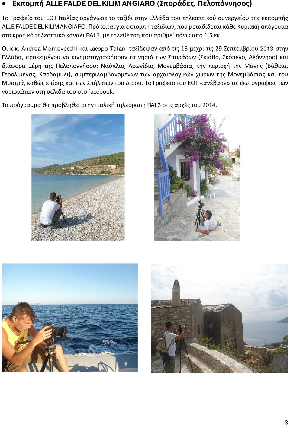 ταξίδεψαν από τις 16 μέχρι τις 29 Σεπτεμβρίου 2013 στην Ελλάδα, προκειμένου να κινηματογραφήσουν τα νησιά των Σποράδων (Σκιάθο, Σκόπελο, Αλόννησο) και διάφορα μέρη της Πελοποννήσου: Ναύπλιο,
