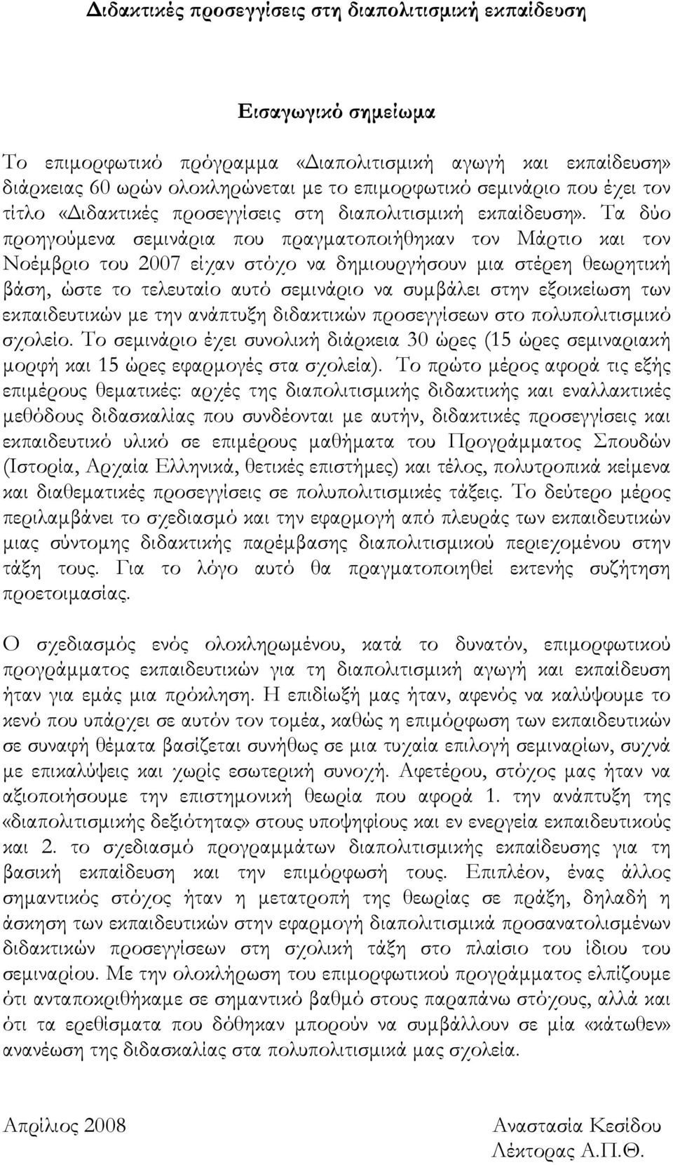 Τα δύο προηγούμενα σεμινάρια που πραγματοποιήθηκαν τον Μάρτιο και τον Νοέμβριο του 2007 είχαν στόχο να δημιουργήσουν μια στέρεη θεωρητική βάση, ώστε το τελευταίο αυτό σεμινάριο να συμβάλει στην