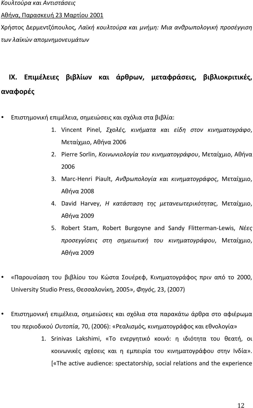 Vincent Pinel, Σχολές, κινήματα και είδη στον κινηματογράφο, Μεταίχμιο, Αθήνα 2006 2. Pierre Sorlin, Κοινωνιολογία του κινηματογράφου, Μεταίχμιο, Αθήνα 2006 3.