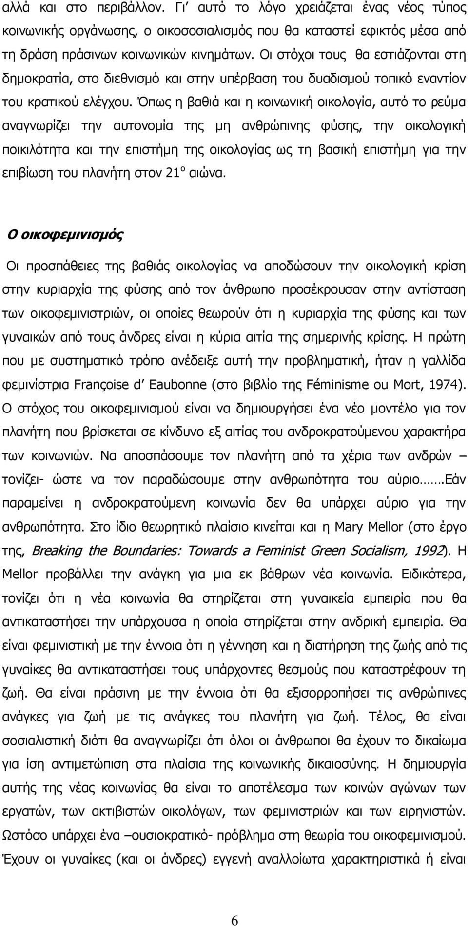 Όπως η βαθιά και η κοινωνική οικολογία, αυτό το ρεύμα αναγνωρίζει την αυτονομία της μη ανθρώπινης φύσης, την οικολογική ποικιλότητα και την επιστήμη της οικολογίας ως τη βασική επιστήμη για την