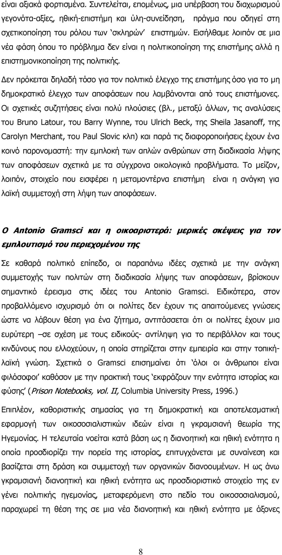 Δεν πρόκειται δηλαδή τόσο για τον πολιτικό έλεγχο της επιστήμης όσο για το μη δημοκρατικό έλεγχο των αποφάσεων που λαμβάνονται από τους επιστήμονες. Οι σχετικές συζητήσεις είναι πολύ πλούσιες (βλ.