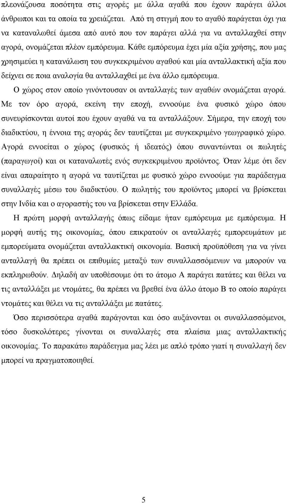 Κάθε εμπόρευμα έχει μία αξία χρήσης, που μας χρησιμεύει η κατανάλωση του συγκεκριμένου αγαθού και μία ανταλλακτική αξία που δείχνει σε ποια αναλογία θα ανταλλαχθεί με ένα άλλο εμπόρευμα.