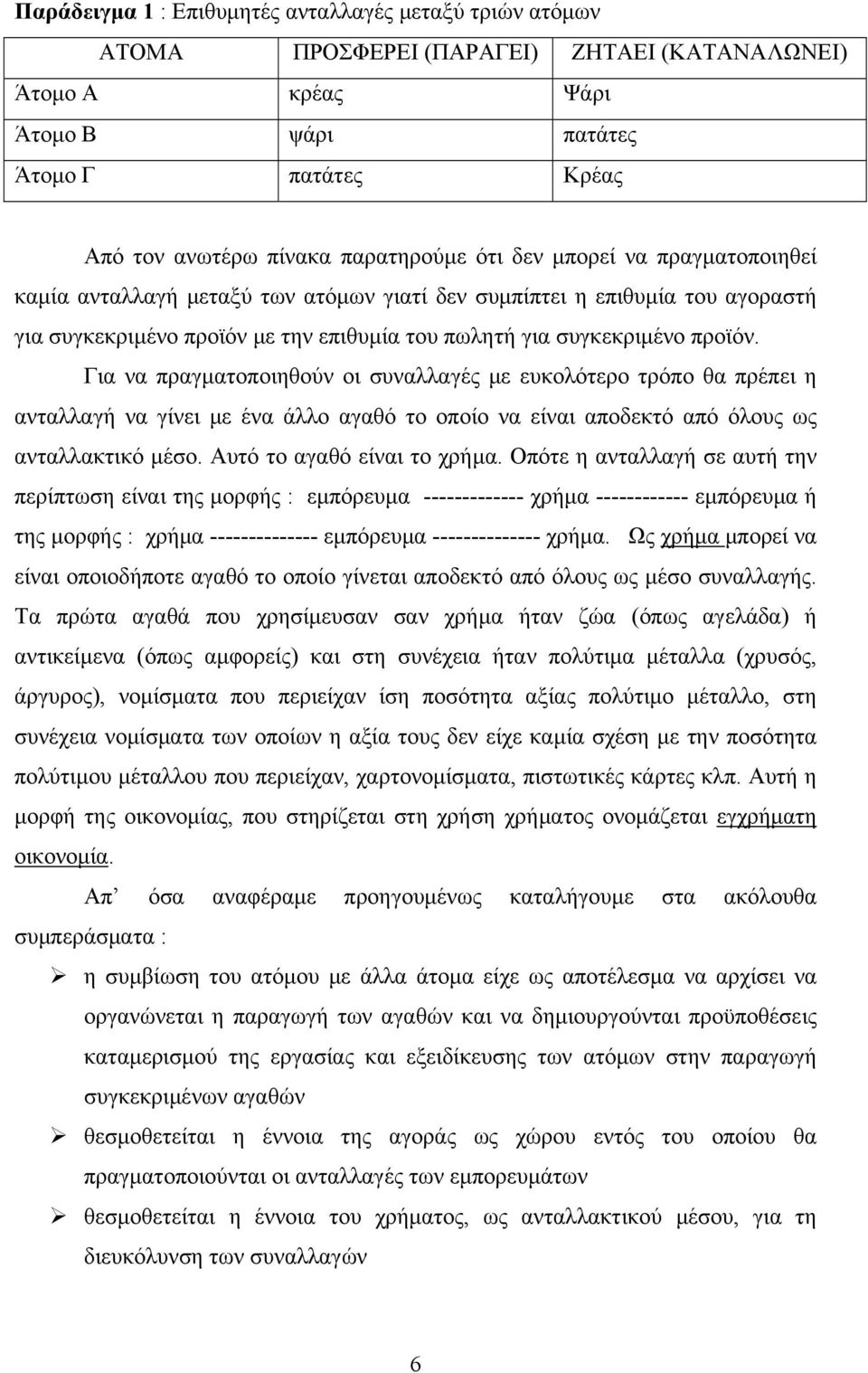 Για να πραγματοποιηθούν οι συναλλαγές με ευκολότερο τρόπο θα πρέπει η ανταλλαγή να γίνει με ένα άλλο αγαθό το οποίο να είναι αποδεκτό από όλους ως ανταλλακτικό μέσο. Αυτό το αγαθό είναι το χρήμα.