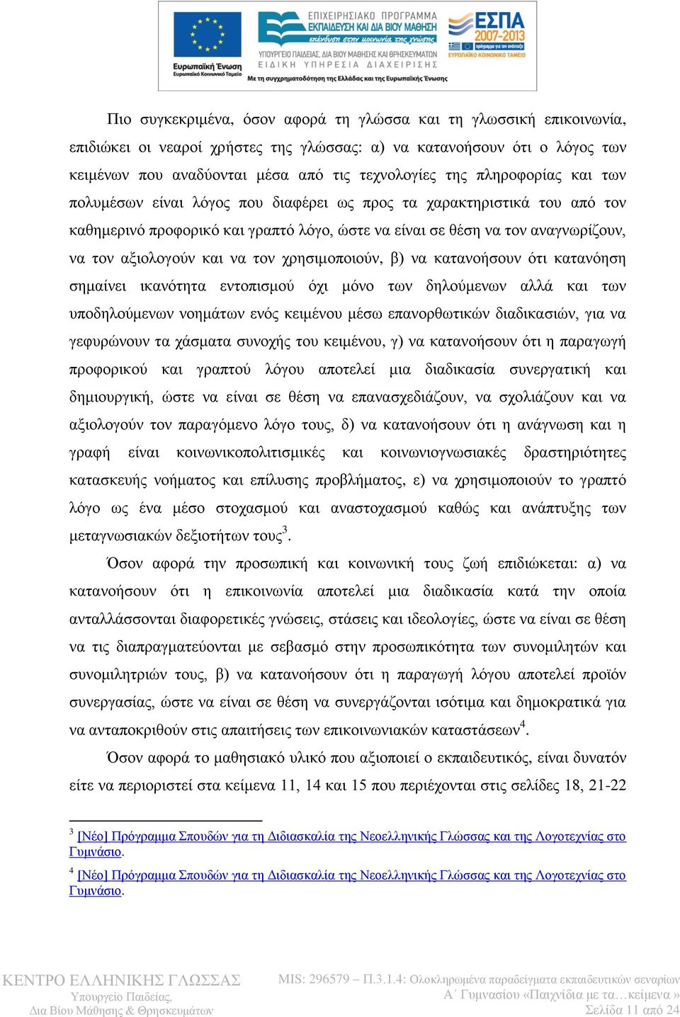 τον χρησιμοποιούν, β) να κατανοήσουν ότι κατανόηση σημαίνει ικανότητα εντοπισμού όχι μόνο των δηλούμενων αλλά και των υποδηλούμενων νοημάτων ενός κειμένου μέσω επανορθωτικών διαδικασιών, για να