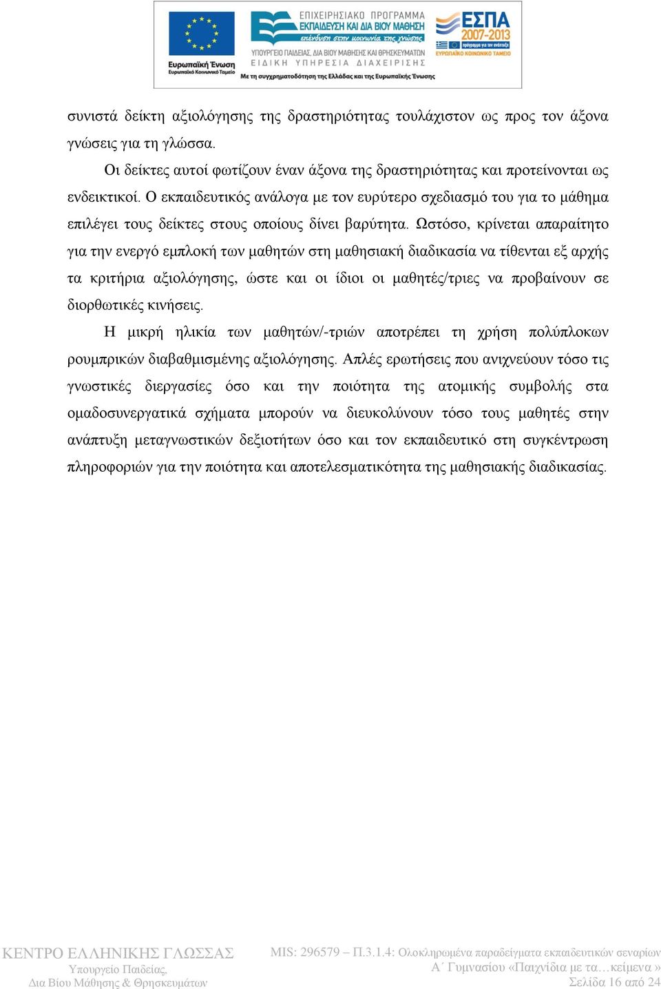 Ωστόσο, κρίνεται απαραίτητο για την ενεργό εμπλοκή των μαθητών στη μαθησιακή διαδικασία να τίθενται εξ αρχής τα κριτήρια αξιολόγησης, ώστε και οι ίδιοι οι μαθητές/τριες να προβαίνουν σε διορθωτικές