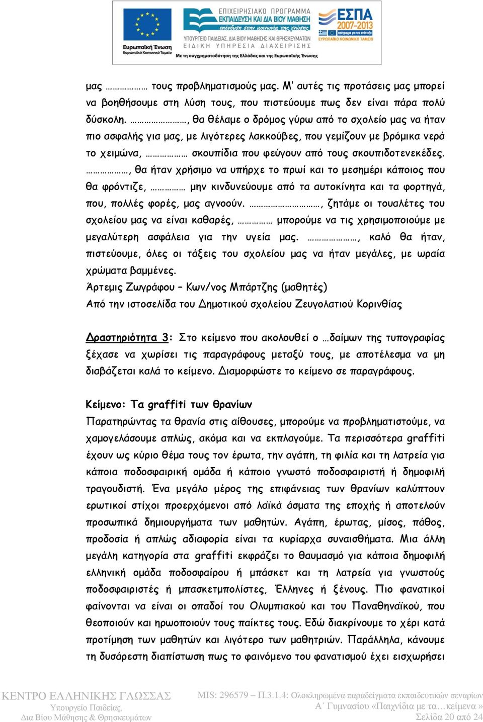 , θα ήταν χρήσιμο να υπήρχε το πρωί και το μεσημέρι κάποιος που θα φρόντιζε, μην κινδυνεύουμε από τα αυτοκίνητα και τα φορτηγά, που, πολλές φορές, μας αγνοούν.