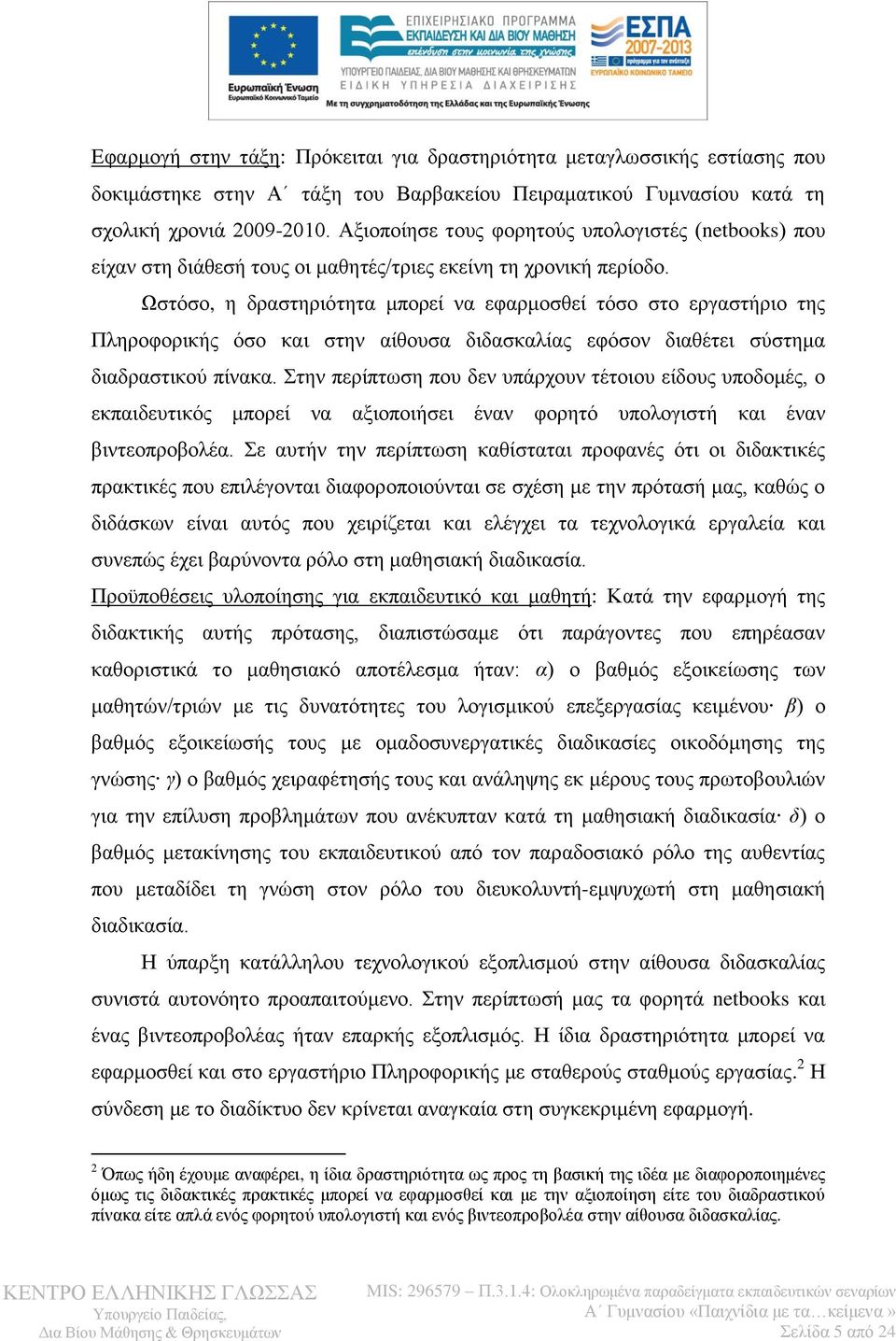 Ωστόσο, η δραστηριότητα μπορεί να εφαρμοσθεί τόσο στο εργαστήριο της Πληροφορικής όσο και στην αίθουσα διδασκαλίας εφόσον διαθέτει σύστημα διαδραστικού πίνακα.