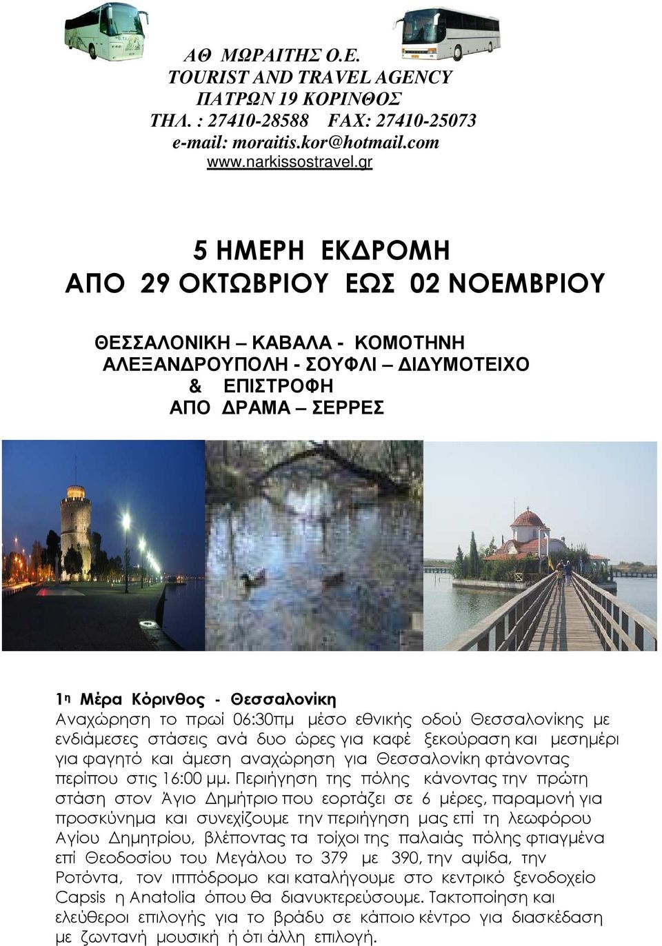 06:30πµ µέσο εθνικής οδού Θεσσαλονίκης µε ενδιάµεσες στάσεις ανά δυο ώρες για καφέ ξεκούραση και µεσηµέρι για φαγητό και άµεση αναχώρηση για Θεσσαλονίκη φτάνοντας περίπου στις 16:00 µµ.