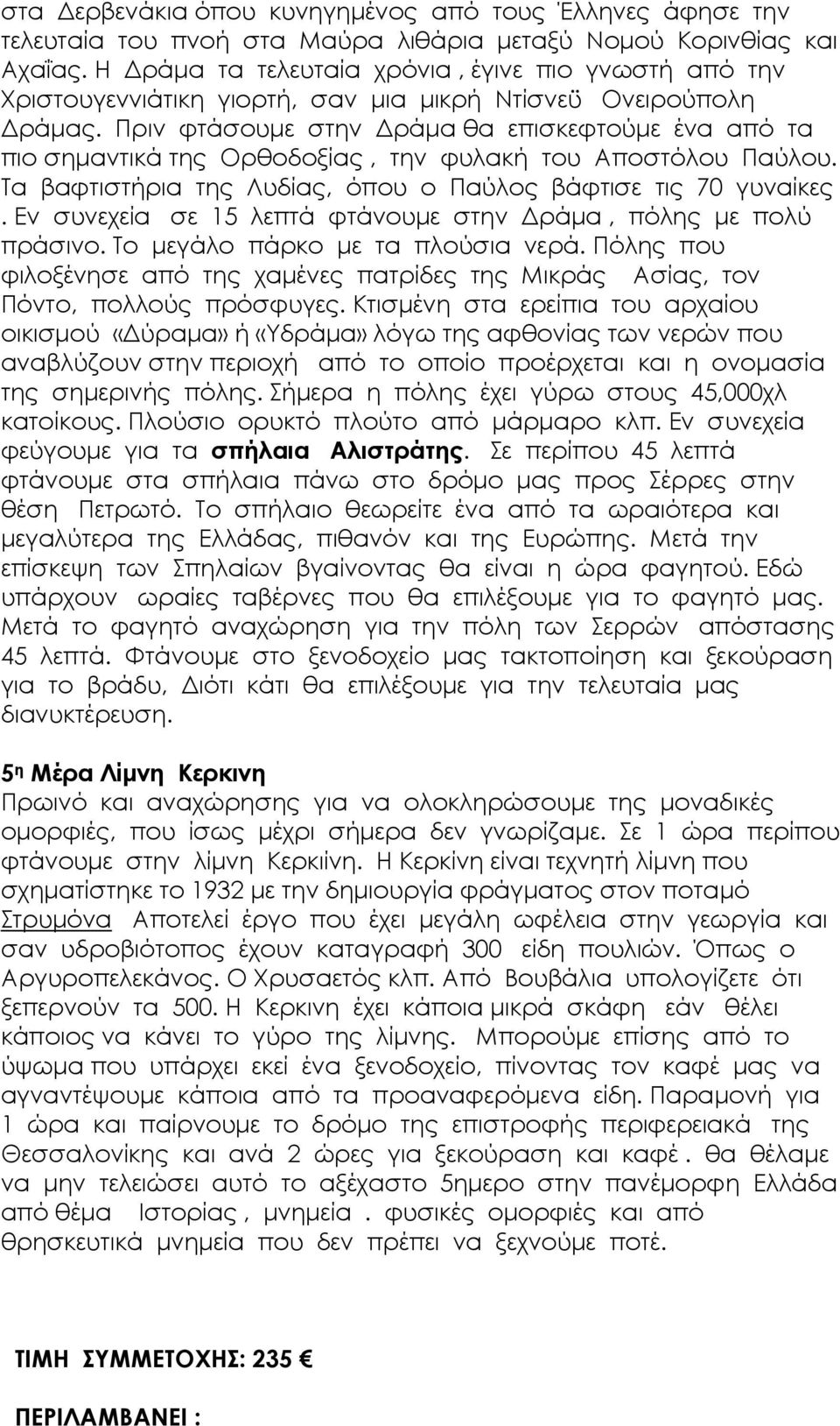 Πριν φτάσουµε στην ράµα θα επισκεφτούµε ένα από τα πιο σηµαντικά της Ορθοδοξίας, την φυλακή του Αποστόλου Παύλου. Τα βαφτιστήρια της Λυδίας, όπου ο Παύλος βάφτισε τις 70 γυναίκες.
