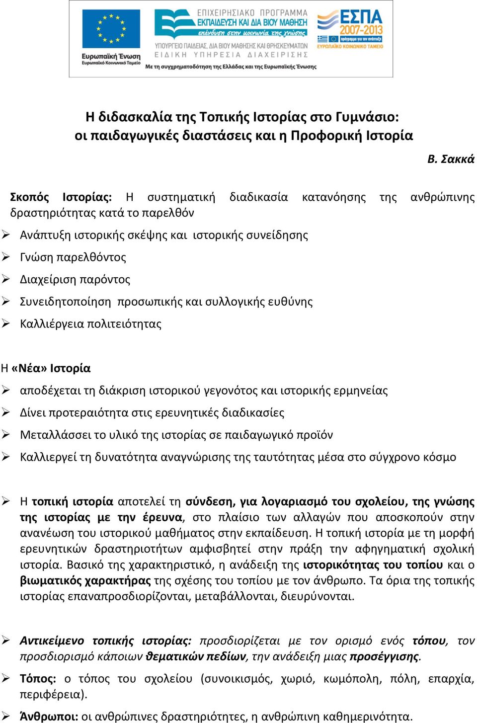 Συνειδητοποίηση προσωπικής και συλλογικής ευθύνης Καλλιέργεια πολιτειότητας Η «Νέα» Ιστορία αποδέχεται τη διάκριση ιστορικού γεγονότος και ιστορικής ερμηνείας Δίνει προτεραιότητα στις ερευνητικές