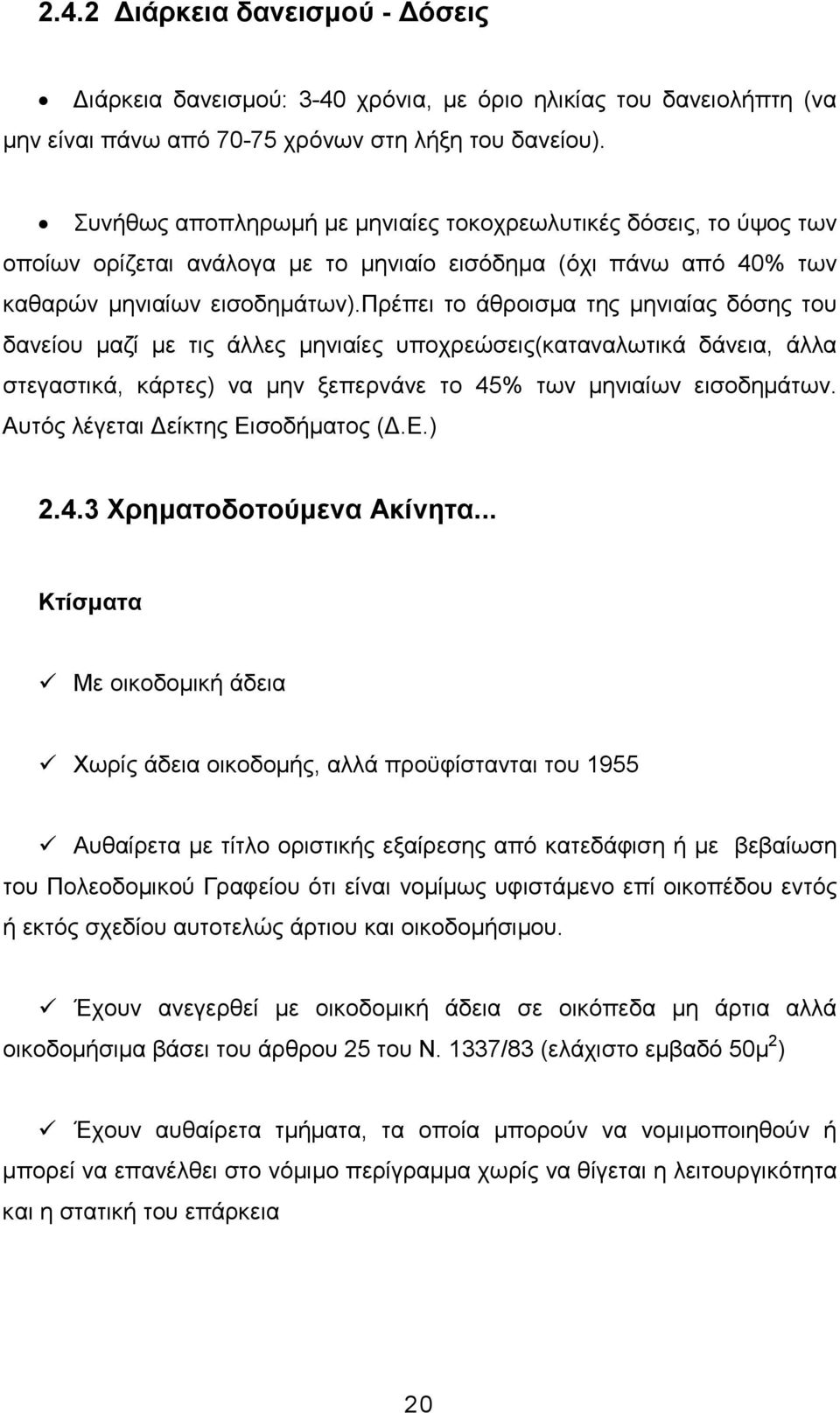 πρέπει το άθροισµα της µηνιαίας δόσης του δανείου µαζί µε τις άλλες µηνιαίες υποχρεώσεις(καταναλωτικά δάνεια, άλλα στεγαστικά, κάρτες) να µην ξεπερνάνε το 45% των µηνιαίων εισοδηµάτων.