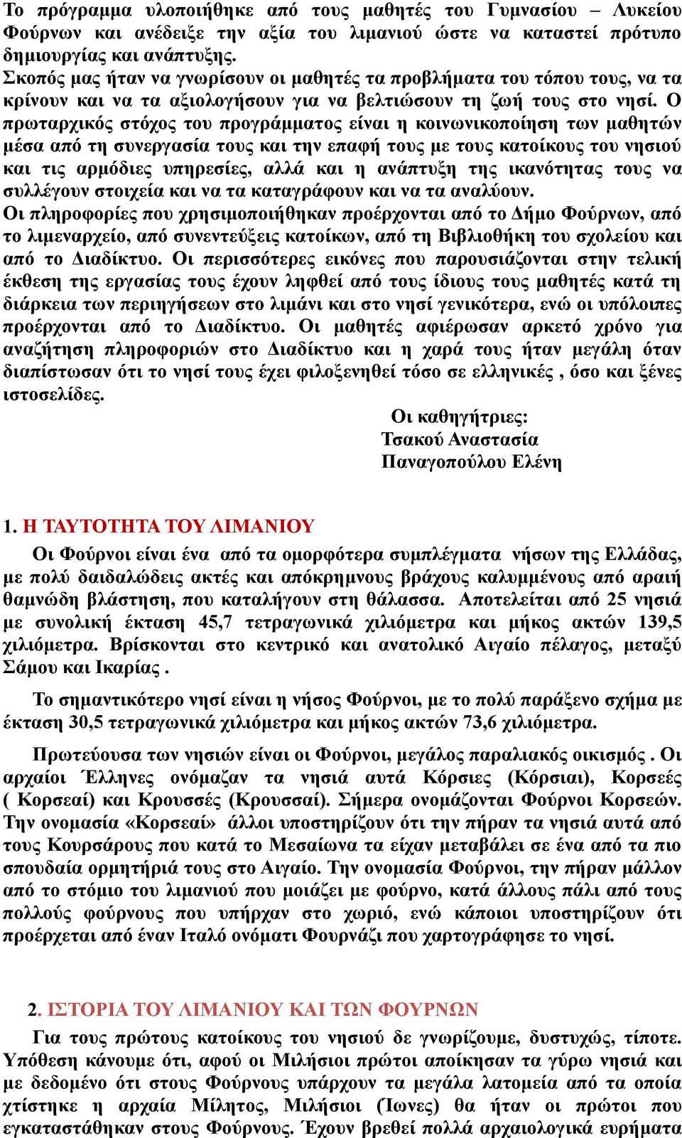 Ο πρωταρχικός στόχος του προγράμματος είναι η κοινωνικοποίηση των μαθητών μέσα από τη συνεργασία τους και την επαφή τους με τους κατοίκους του νησιού και τις αρμόδιες υπηρεσίες, αλλά και η ανάπτυξη