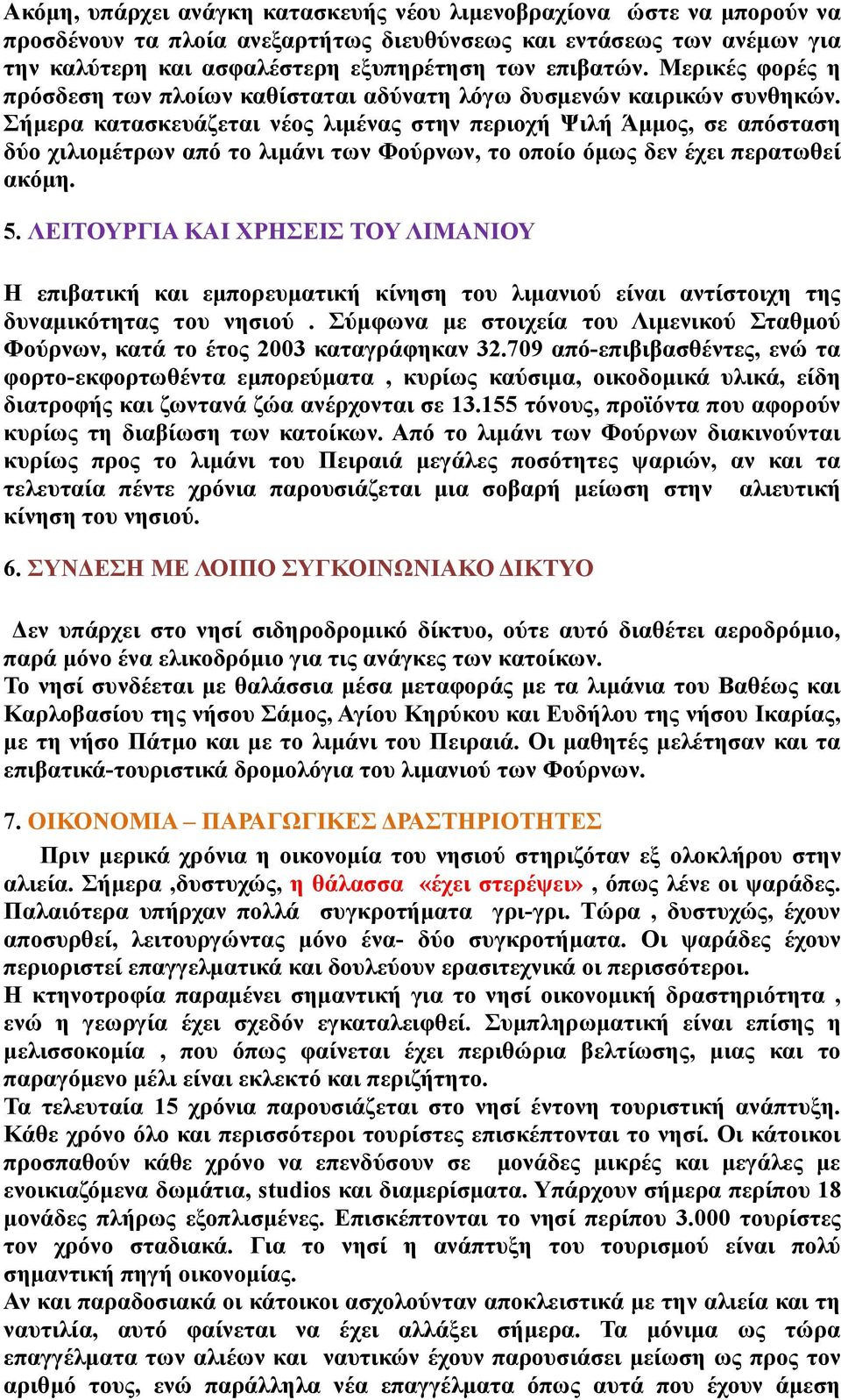 Σήμερα κατασκευάζεται νέος λιμένας στην περιοχή Ψιλή Άμμος, σε απόσταση δύο χιλιομέτρων από το λιμάνι των Φούρνων, το οποίο όμως δεν έχει περατωθεί ακόμη. 5.