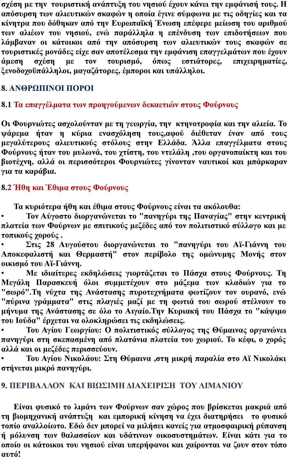 επιδοτήσεων που λάμβαναν οι κάτοικοι από την απόσυρση των αλιευτικών τους σκαφών σε τουριστικές μονάδες είχε σαν αποτέλεσμα την εμφάνιση επαγγελμάτων που έχουν άμεση σχέση με τον τουρισμό, όπως