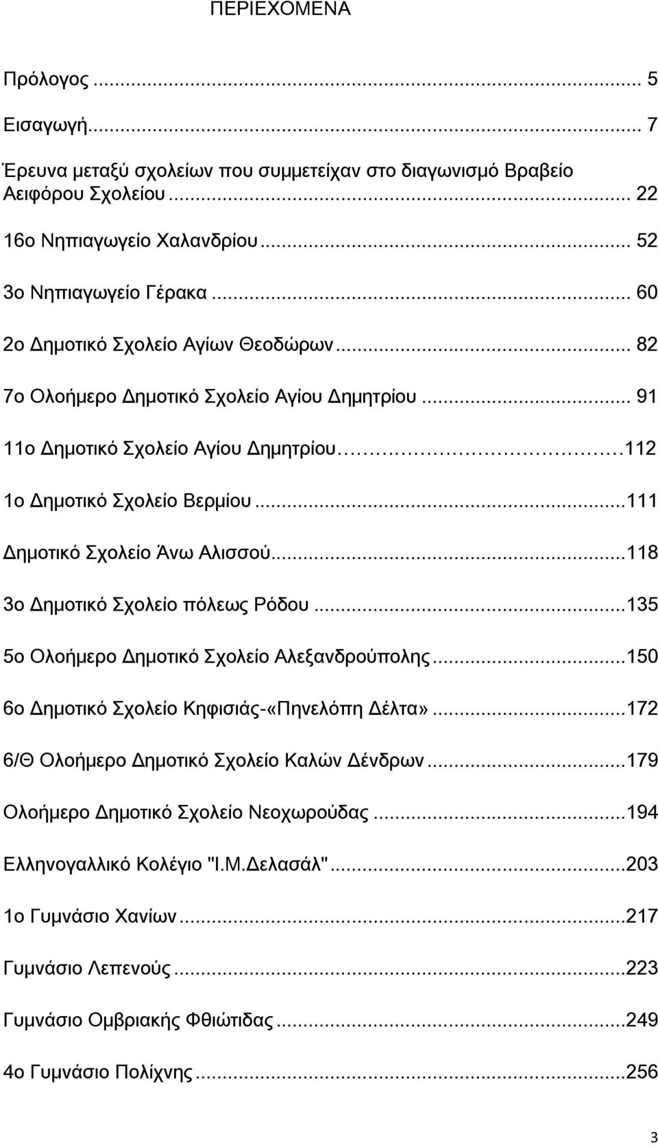 ..111 Δημοτικό χολείο Άνω Αλισσού...118 3ο Δημοτικό χολείο πόλεως Ρόδου...135 5ο Ολοήμερο Δημοτικό χολείο Αλεξανδρούπολης...150 6ο Δημοτικό χολείο Κηφισιάς-«Πηνελόπη Δέλτα».