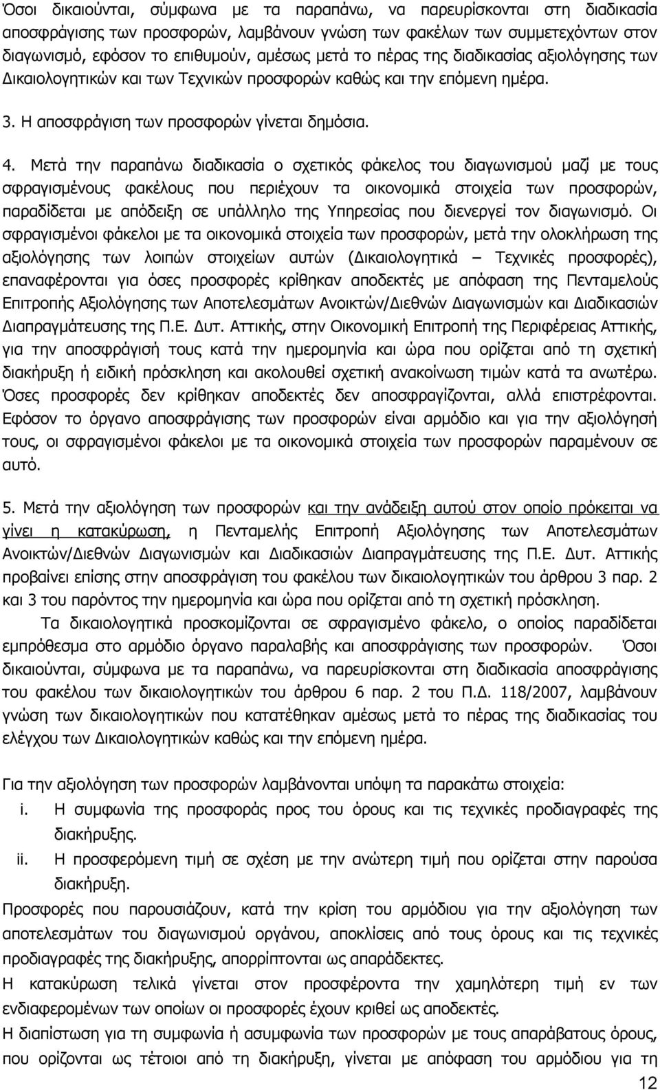 Μετά την παραπάνω διαδικασία ο σχετικός φάκελος του διαγωνισμού μαζί με τους σφραγισμένους φακέλους που περιέχουν τα οικονομικά στοιχεία των προσφορών, παραδίδεται με απόδειξη σε υπάλληλο της