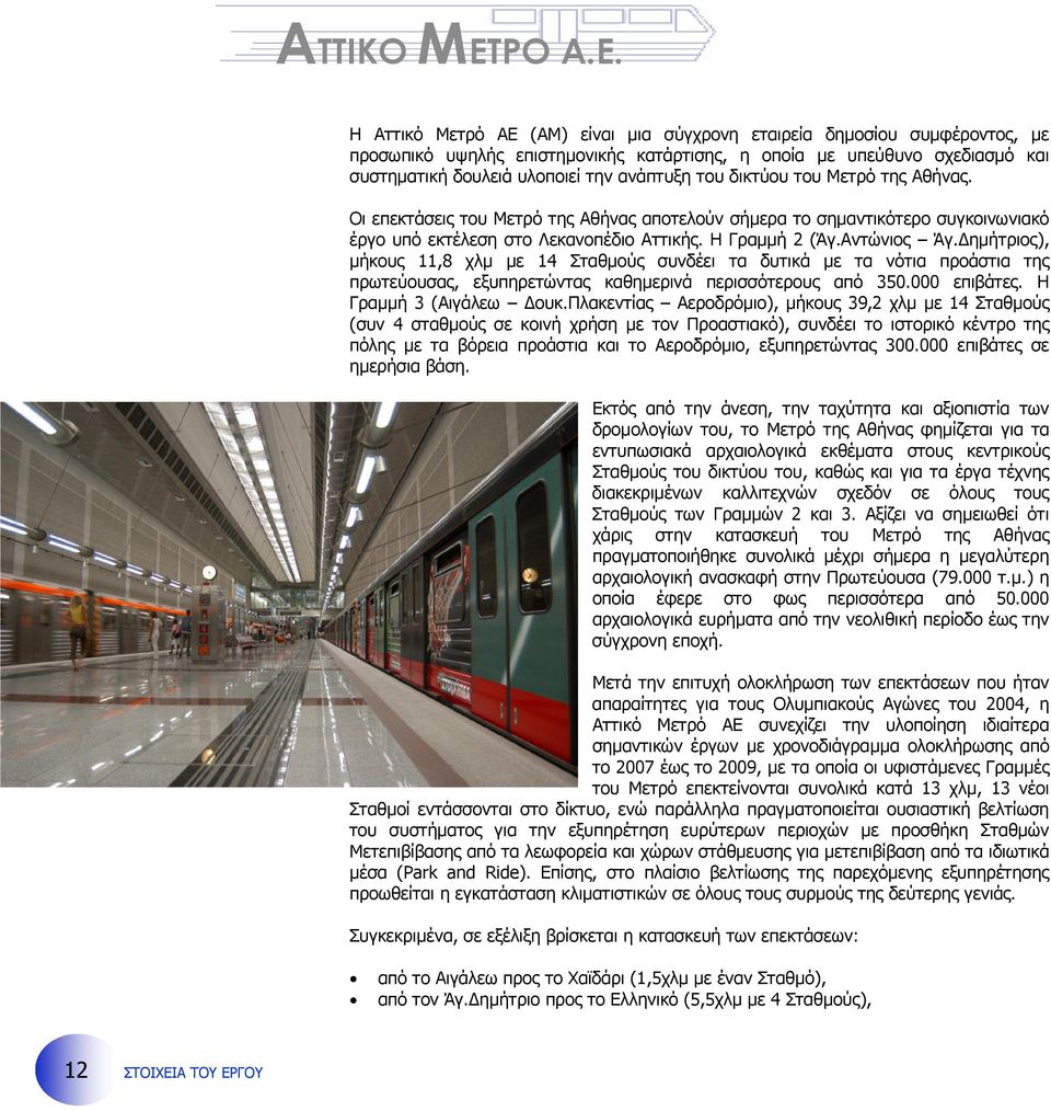 H Αττικό Μετρό ΑΕ (ΑΜ) είναι µια σύγχρονη εταιρεία δηµοσίου συµφέροντος, µε προσωπικό υψηλής επιστηµονικής κατάρτισης, η οποία µε υπεύθυνο σχεδιασµό και συστηµατική δουλειά υλοποιεί την ανάπτυξη του